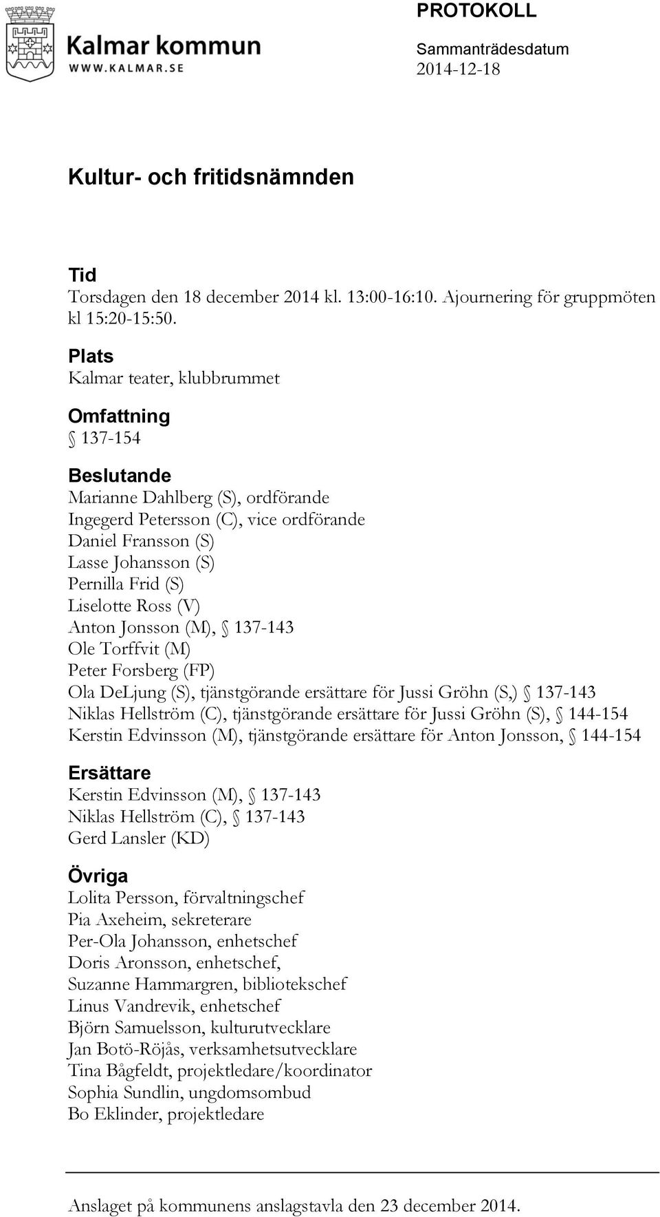 Liselotte Ross (V) Anton Jonsson (M), 137-143 Ole Torffvit (M) Peter Forsberg (FP) Ola DeLjung (S), tjänstgörande ersättare för Jussi Gröhn (S,) 137-143 Niklas Hellström (C), tjänstgörande ersättare