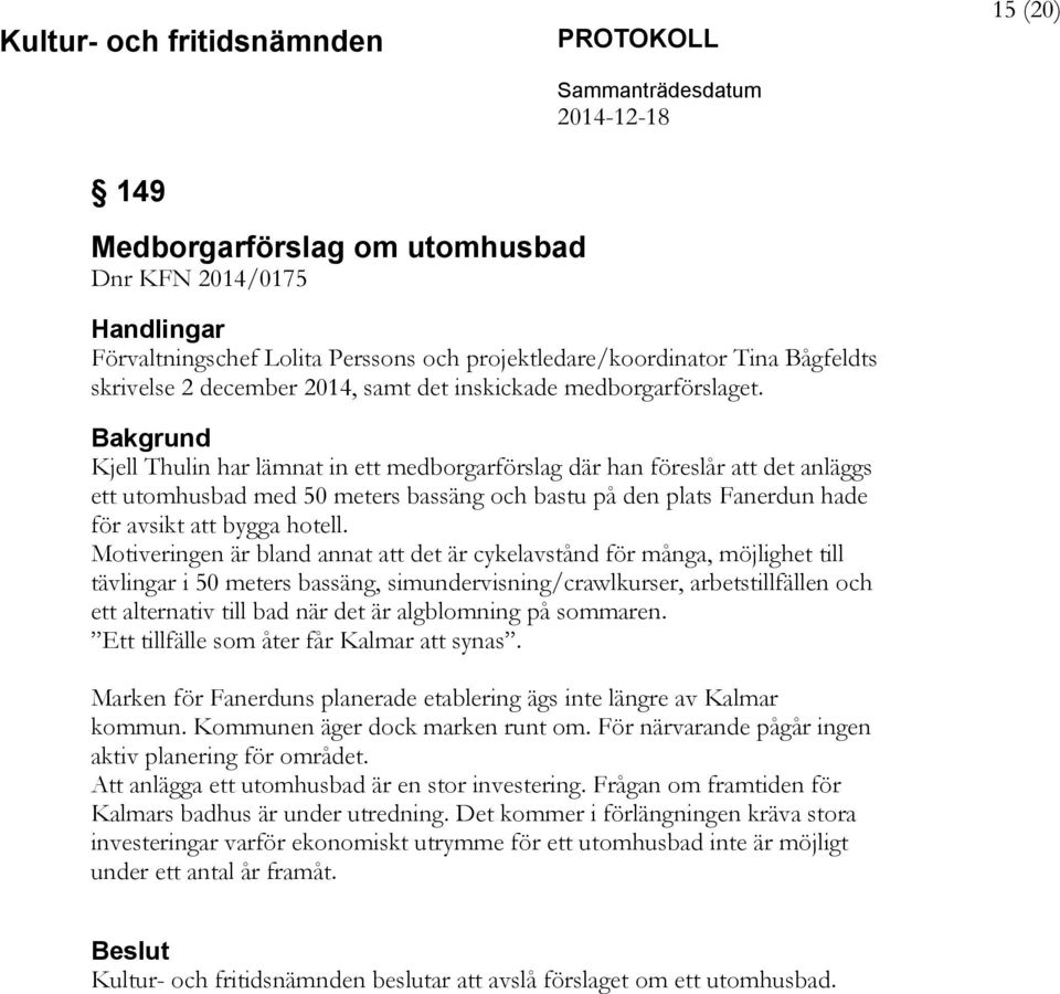 Bakgrund Kjell Thulin har lämnat in ett medborgarförslag där han föreslår att det anläggs ett utomhusbad med 50 meters bassäng och bastu på den plats Fanerdun hade för avsikt att bygga hotell.