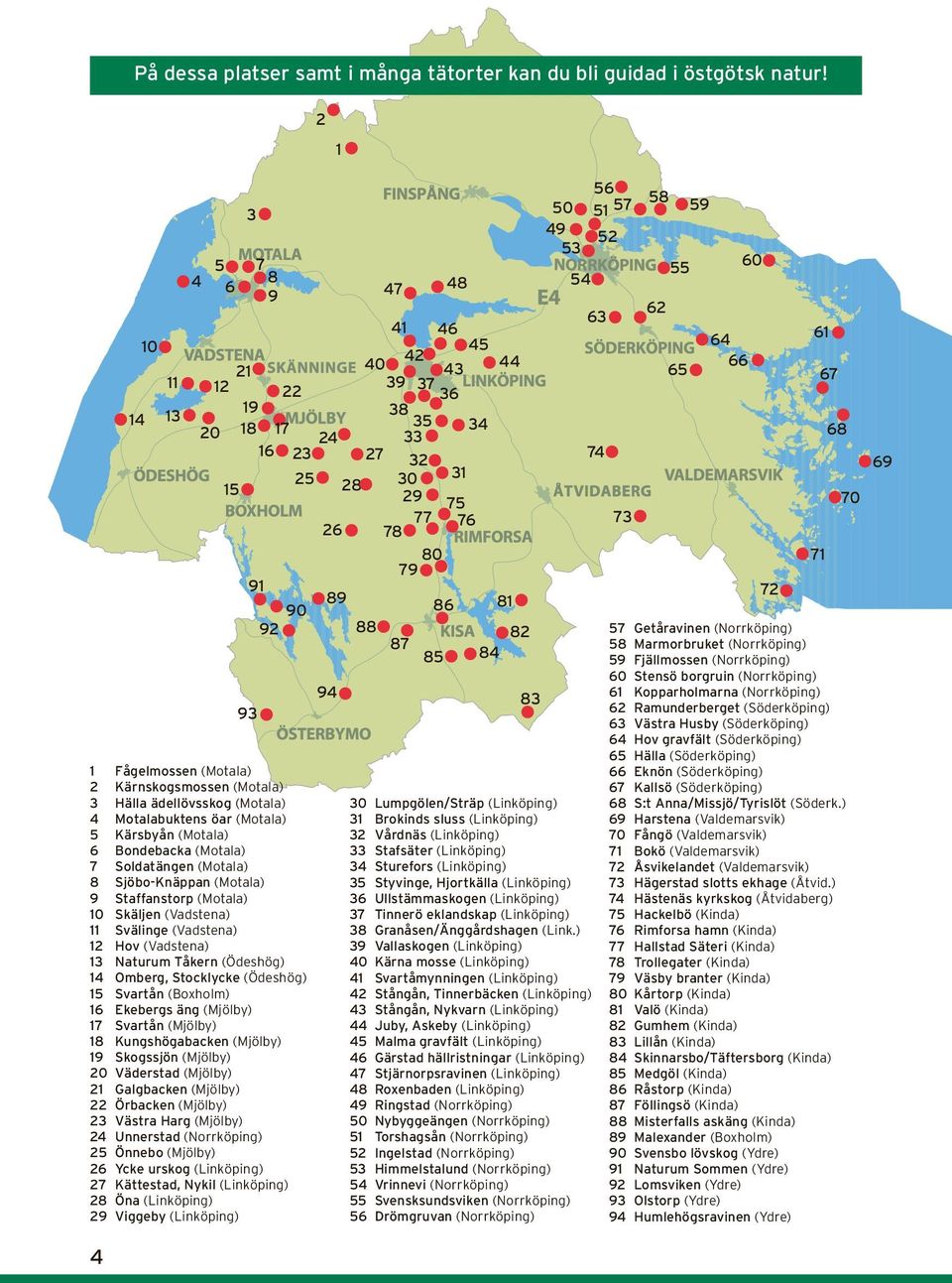 Sjöbo-Knäppan (Motala) 9 Staffanstorp (Motala) 10 Skäljen (Vadstena) 11 Svälinge (Vadstena) 12 Hov (Vadstena) 13 Naturum Tåkern (Ödeshög) 14 Omberg, Stocklycke (Ödeshög) 15 Svartån (Boxholm) 16