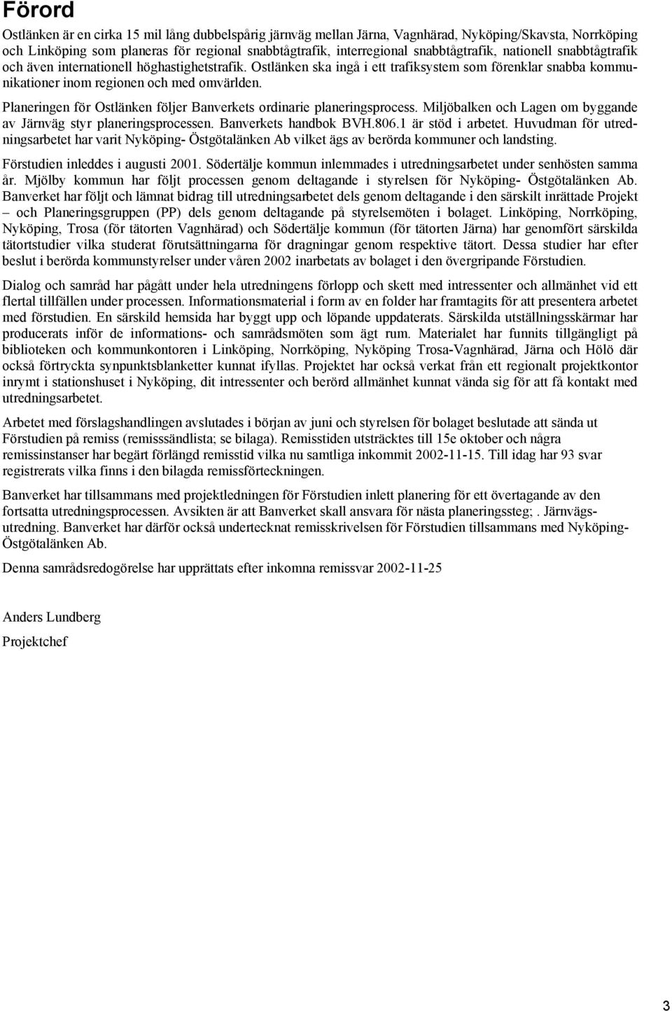 Planeringen för Ostlänken följer Banverkets ordinarie planeringsprocess. Miljöbalken och Lagen om byggande av Järnväg styr planeringsprocessen. Banverkets handbok BVH.806.1 är stöd i arbetet.