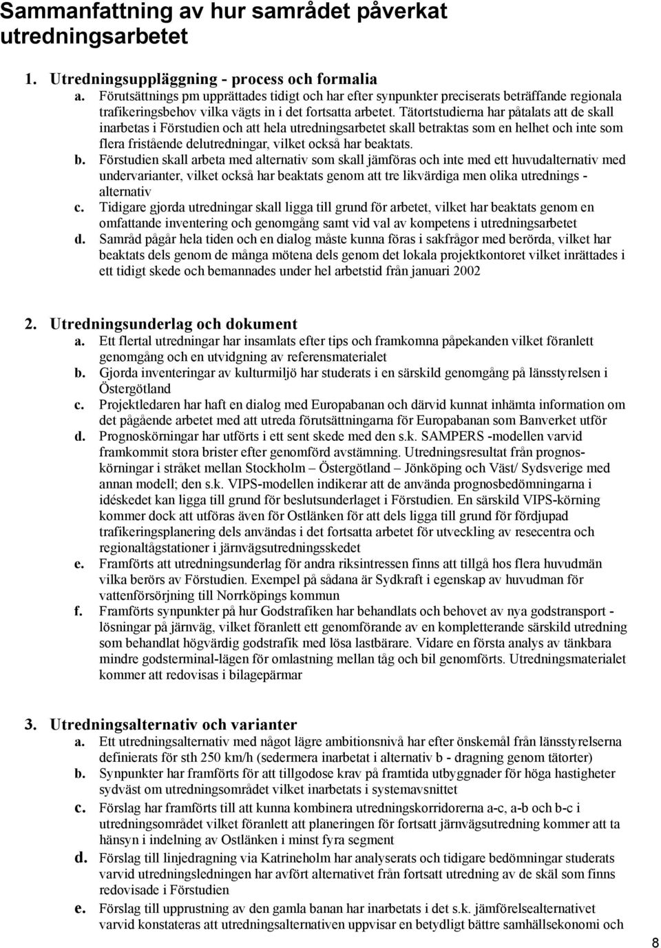 Tätortstudierna har påtalats att de skall inarbetas i Förstudien och att hela utredningsarbetet skall betraktas som en helhet och inte som flera fristående delutredningar, vilket också har beaktats.