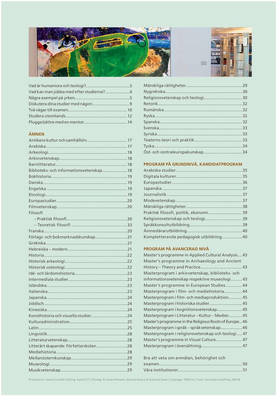 .. 18 Bokhistoria... 19 Danska... 19 Engelska... 19 Etnologi... 19 Europastudier... 20 Filmvetenskap... 20 Filosofi Praktisk filosofi... 30 Teoretisk filosofi... 33 Franska.
