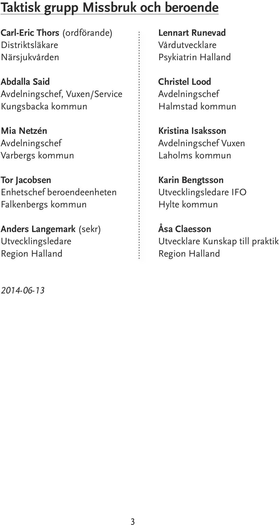 Utvecklingsledare Region Halland Lennart Runevad Vårdutvecklare Psykiatrin Halland Christel Lood Avdelningschef Halmstad kommun Kristina Isaksson