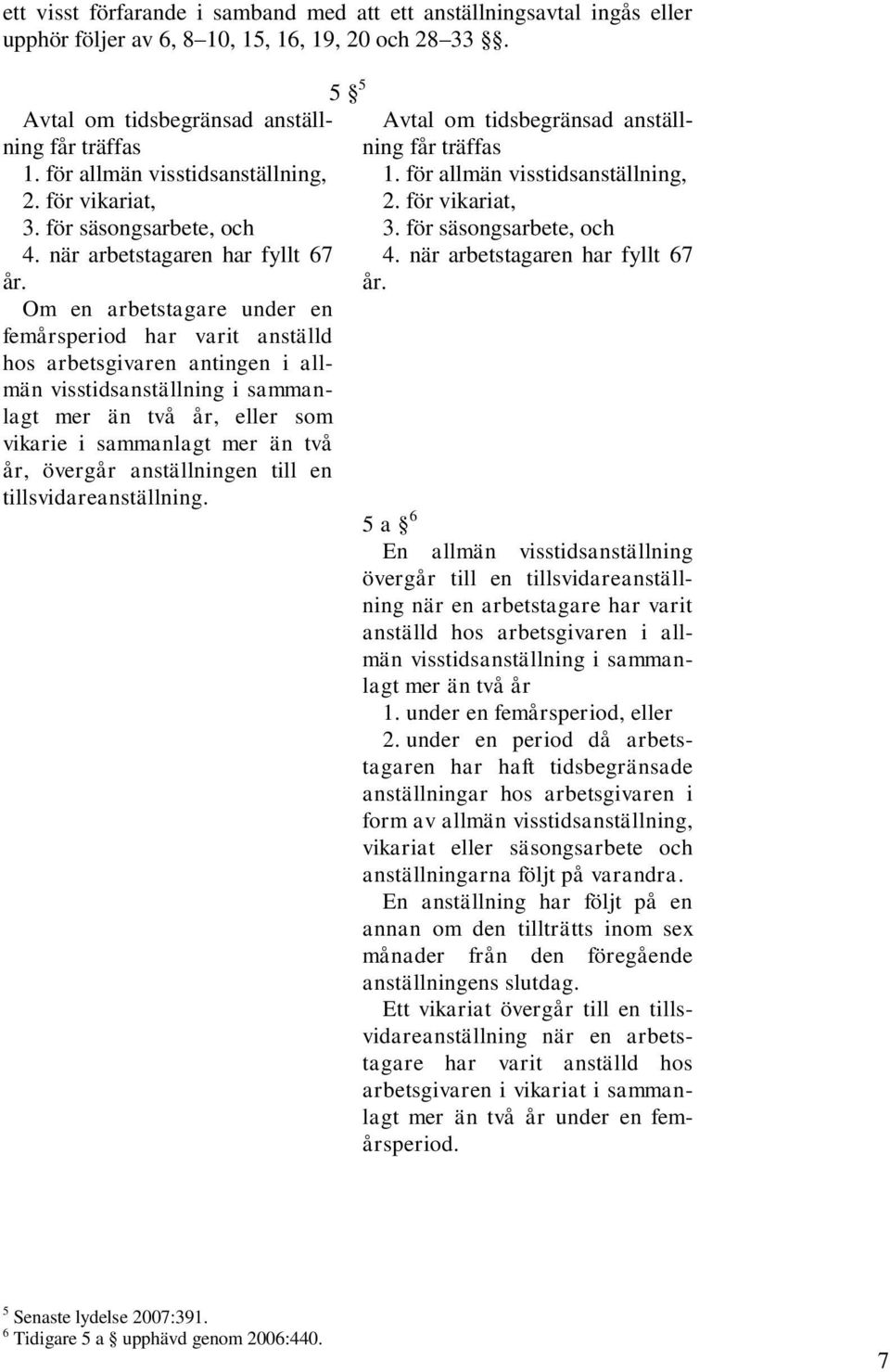 Om en arbetstagare under en femårsperiod har varit anställd hos arbetsgivaren antingen i allmän visstidsanställning i sammanlagt mer än två år, eller som vikarie i sammanlagt mer än två år, övergår