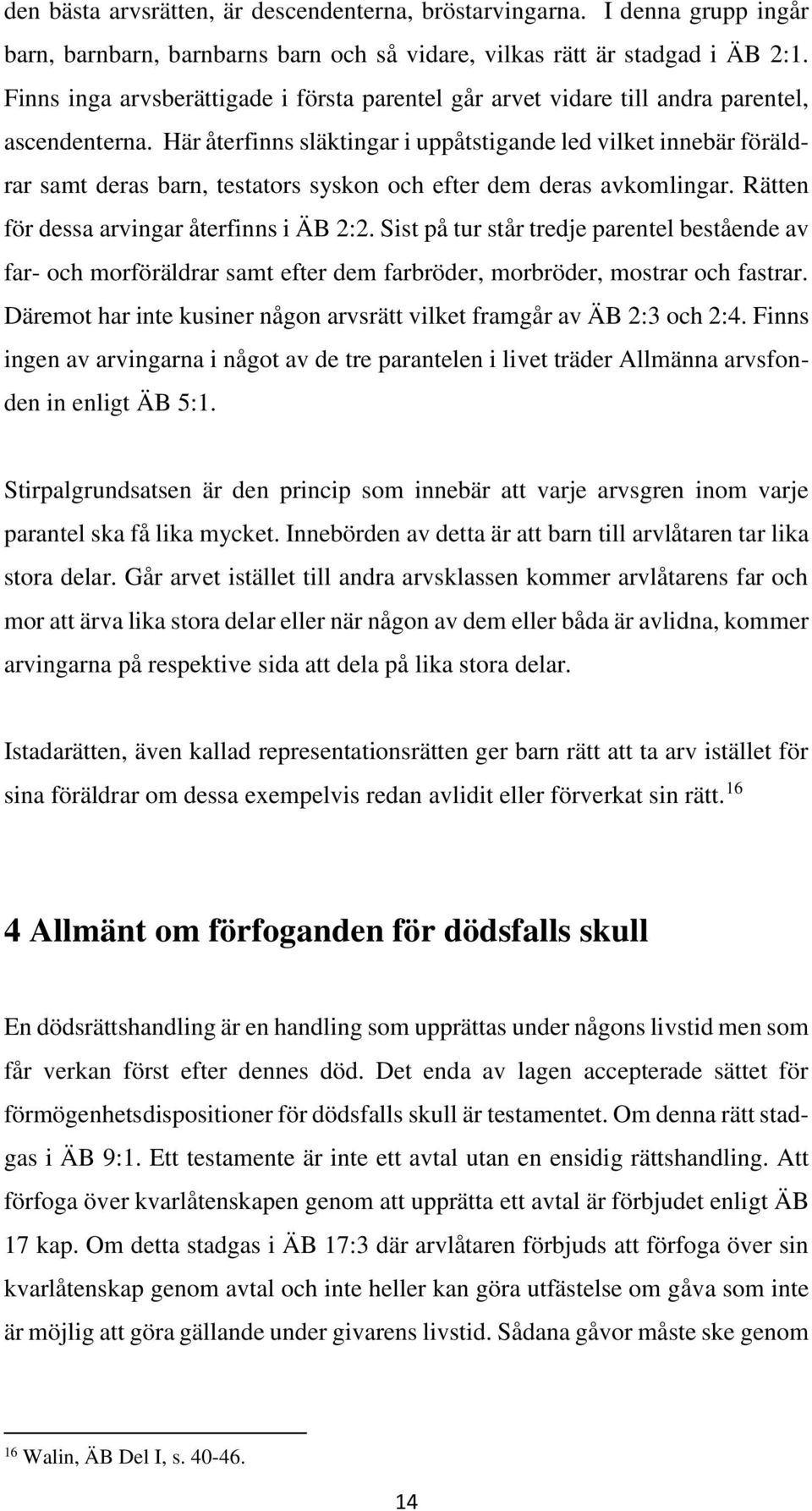 Här återfinns släktingar i uppåtstigande led vilket innebär föräldrar samt deras barn, testators syskon och efter dem deras avkomlingar. Rätten för dessa arvingar återfinns i ÄB 2:2.