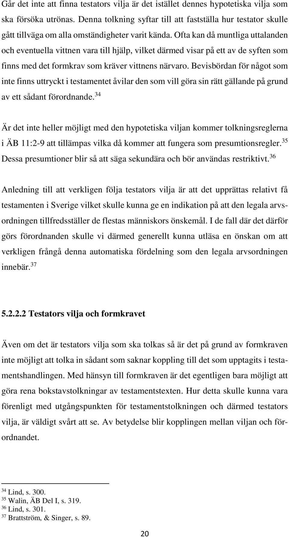 Ofta kan då muntliga uttalanden och eventuella vittnen vara till hjälp, vilket därmed visar på ett av de syften som finns med det formkrav som kräver vittnens närvaro.