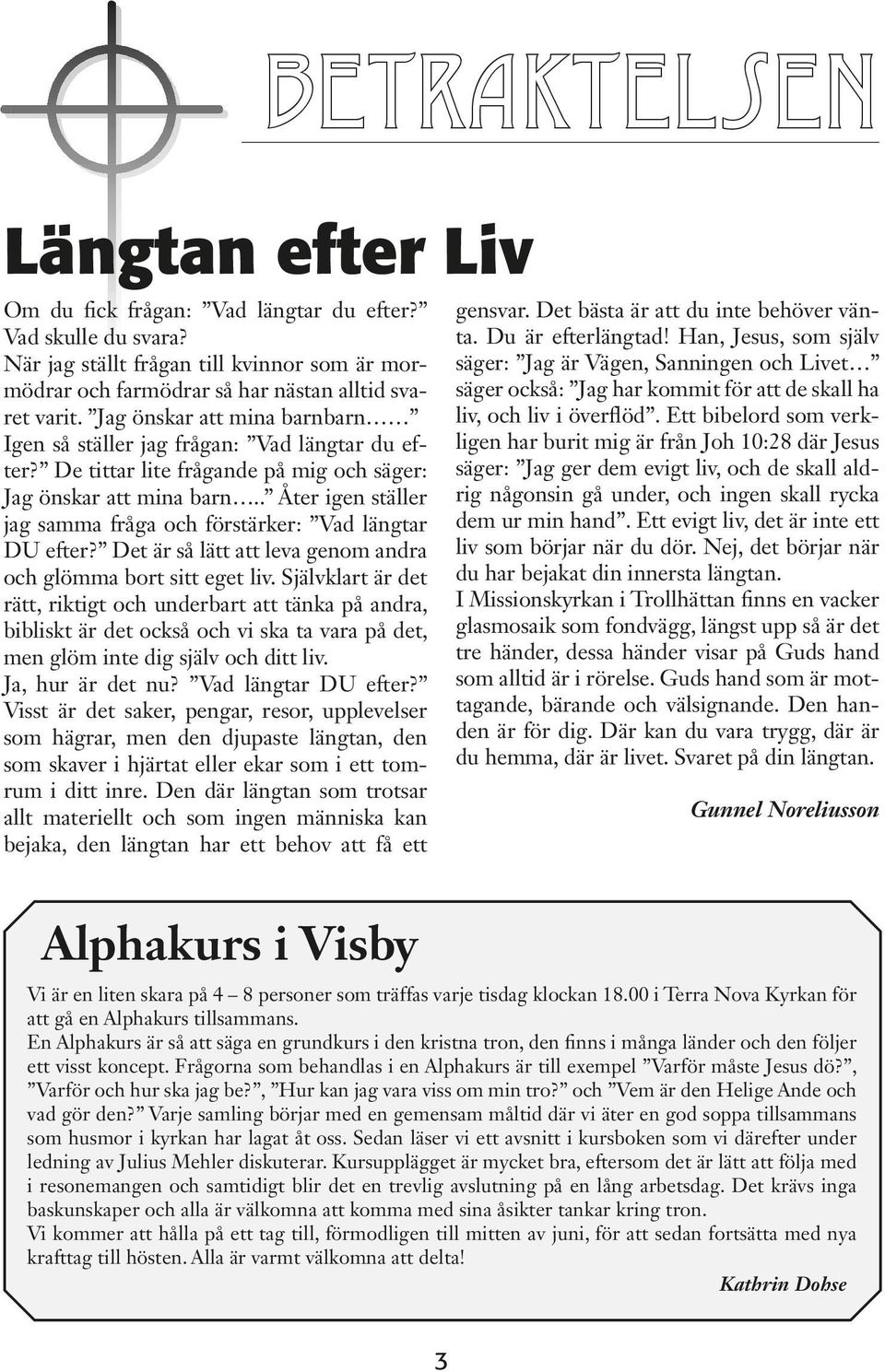 . Åter igen ställer jag samma fråga och förstärker: Vad längtar DU efter? Det är så lätt att leva genom andra och glömma bort sitt eget liv.