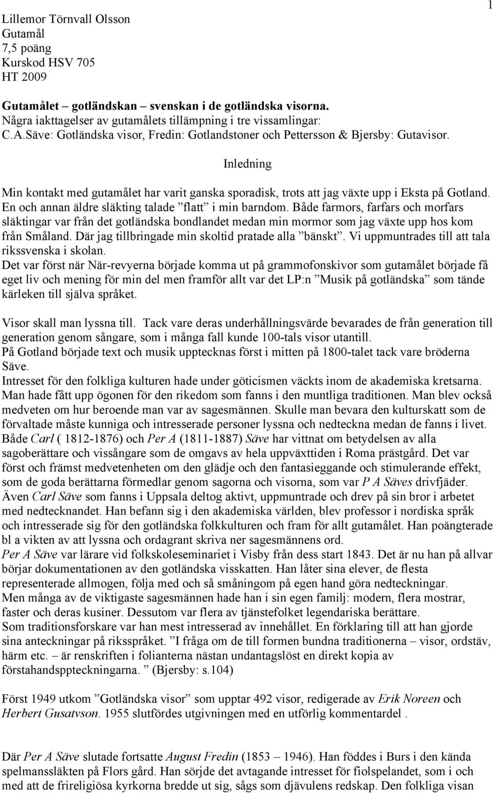 En och annan äldre släkting talade flatt i min barndom. Både farmors, farfars och morfars släktingar var från det gotländska bondlandet medan min mormor som jag växte upp hos kom från Småland.