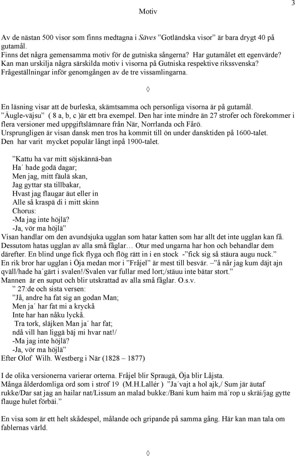 En läsning visar att de burleska, skämtsamma och personliga visorna är på gutamål. Äugle-väjsu ( 8 a, b, c )är ett bra exempel.