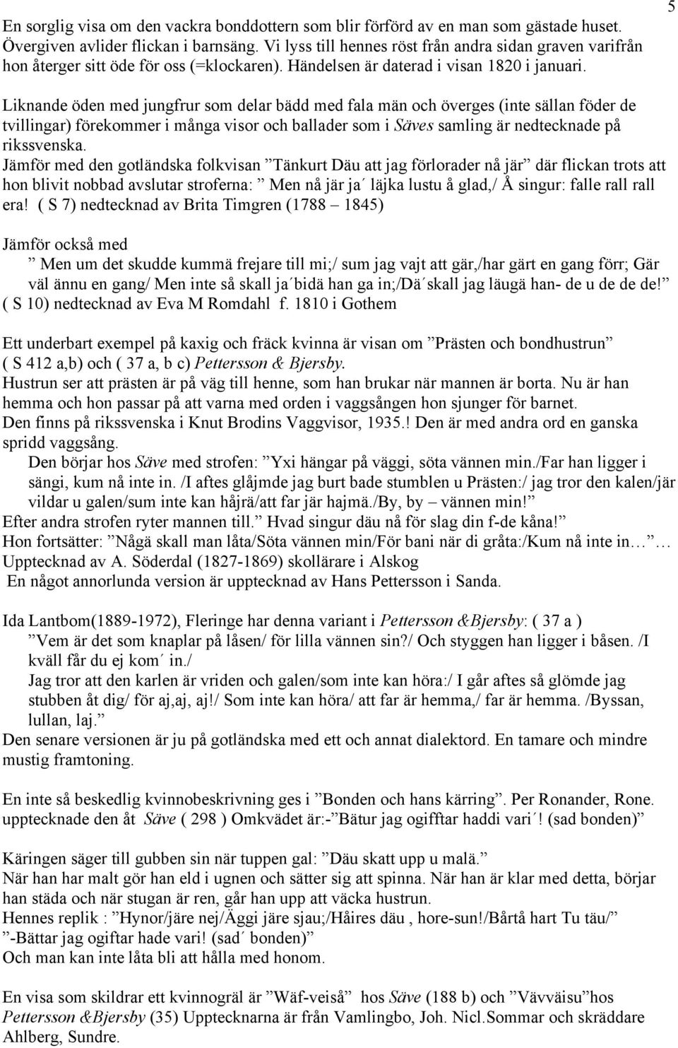 5 Liknande öden med jungfrur som delar bädd med fala män och överges (inte sällan föder de tvillingar) förekommer i många visor och ballader som i Säves samling är nedtecknade på rikssvenska.