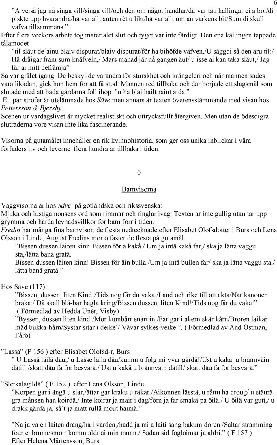 /u säggdi så den aru til:/ Hä dråigar fram sum knäfveln,/ Mars manad jär nå gangen äut/ u isse ai kan taka släut,/ Jag får ai mitt befrämja Så var grälet igång.