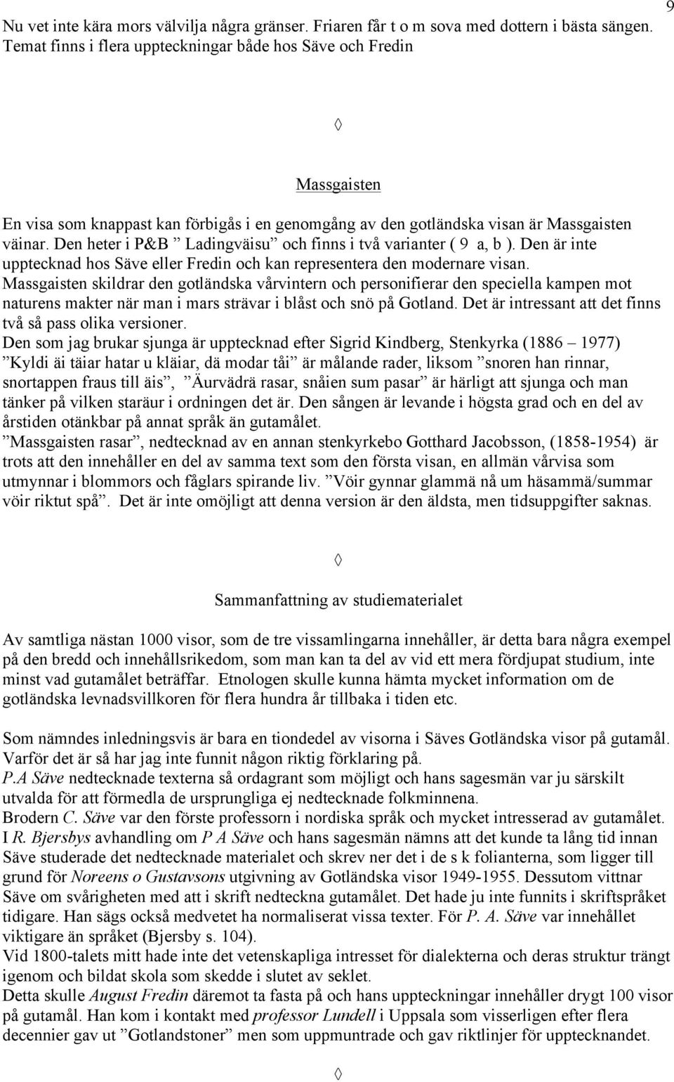 Den heter i P&B Ladingväisu och finns i två varianter ( 9 a, b ). Den är inte upptecknad hos Säve eller Fredin och kan representera den modernare visan.