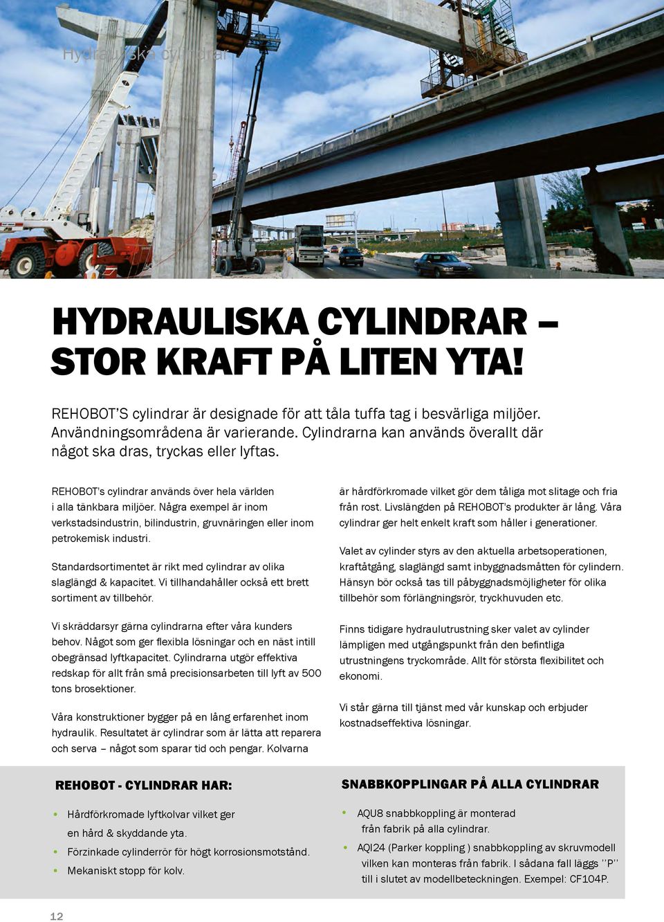 Några exempel är inom verkstadsindustrin, bilindustrin, gruvnäringen eller inom petrokemisk industri. Standardsortimentet är rikt med cylindrar av olika slaglängd & kapacitet.