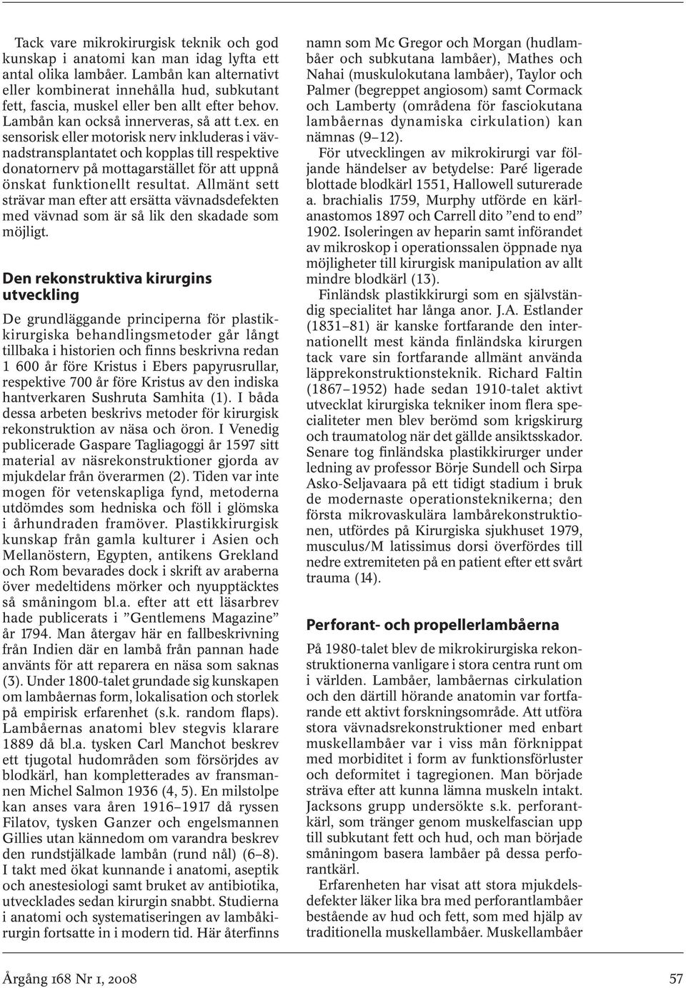 en sensorisk eller motorisk nerv inkluderas i vävnadstransplantatet och kopplas till respektive donatornerv på mottagarstället för att uppnå önskat funktionellt resultat.