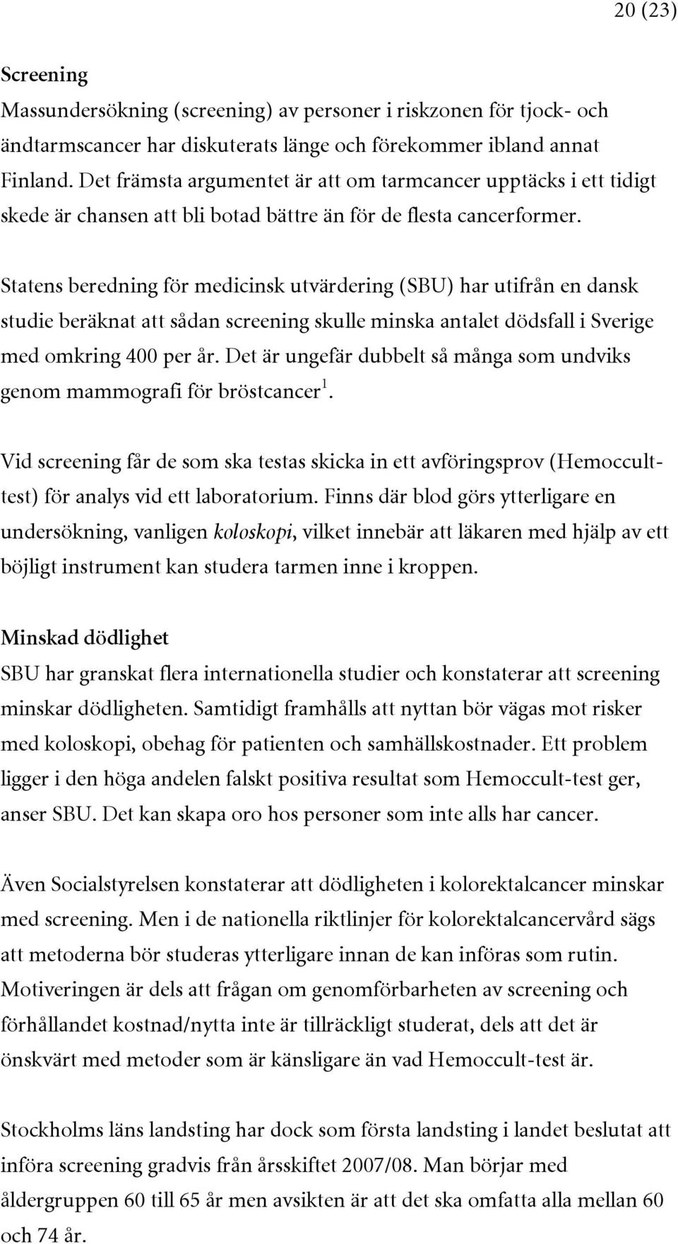 Statens beredning för medicinsk utvärdering (SBU) har utifrån en dansk studie beräknat att sådan screening skulle minska antalet dödsfall i Sverige med omkring 400 per år.