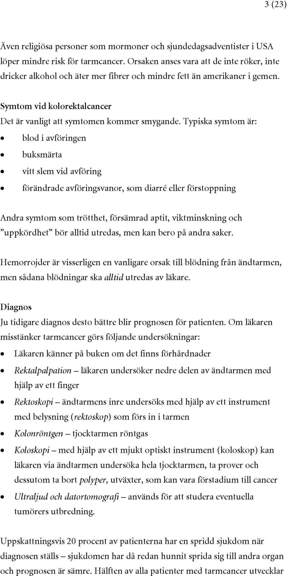 Typiska symtom är: blod i avföringen buksmärta vitt slem vid avföring förändrade avföringsvanor, som diarré eller förstoppning Andra symtom som trötthet, försämrad aptit, viktminskning och uppkördhet