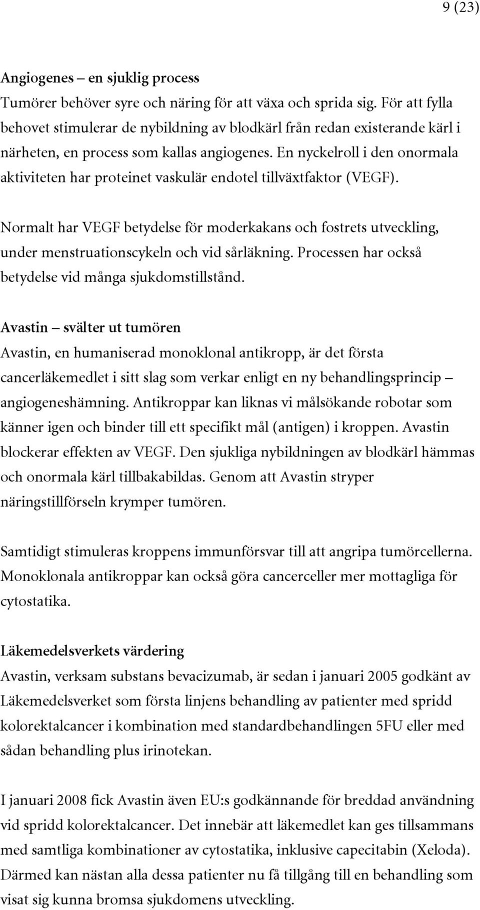 En nyckelroll i den onormala aktiviteten har proteinet vaskulär endotel tillväxtfaktor (VEGF).