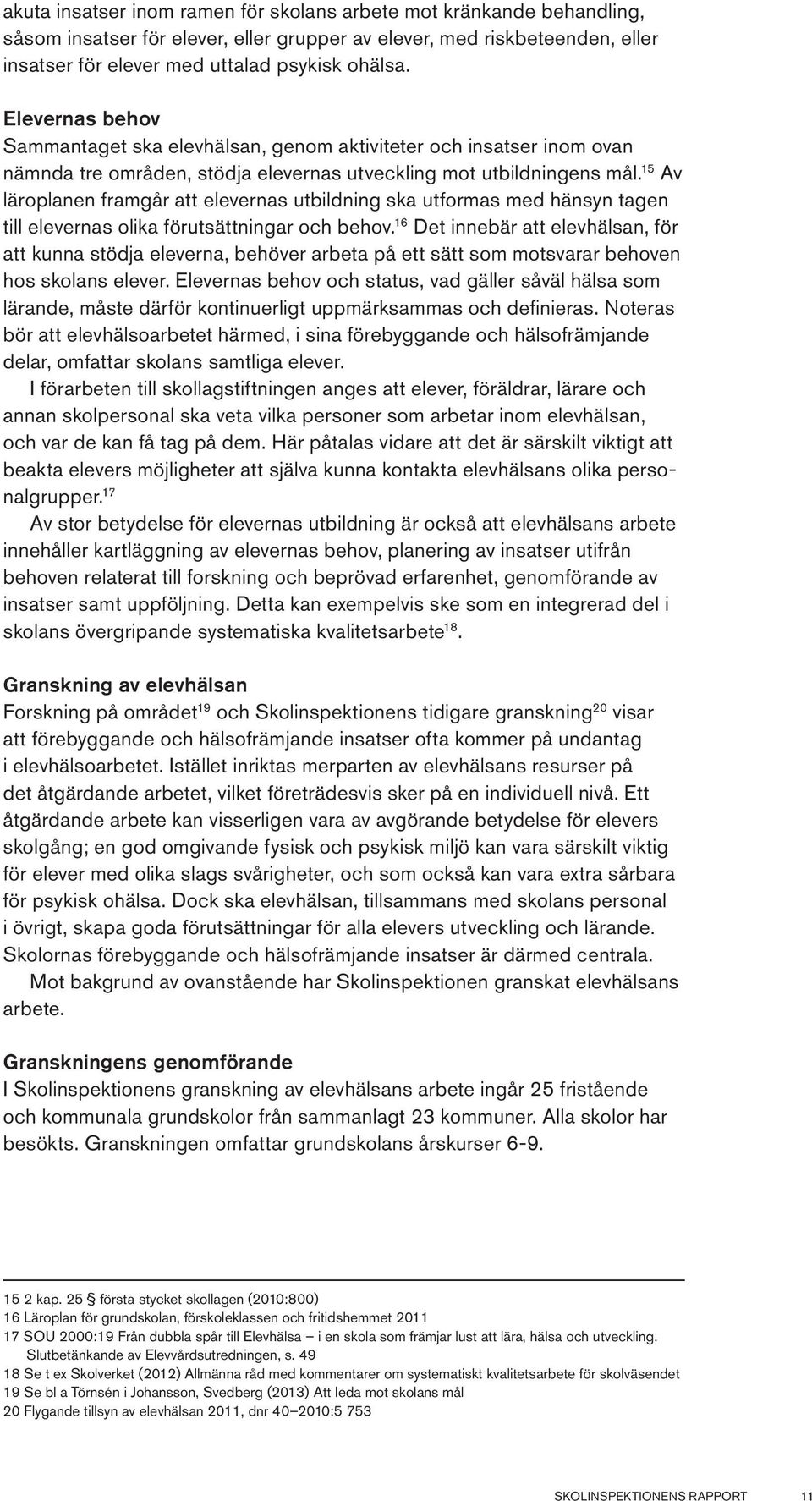 15 Av läroplanen framgår att elevernas utbildning ska utformas med hänsyn tagen till elevernas olika förutsättningar och behov.