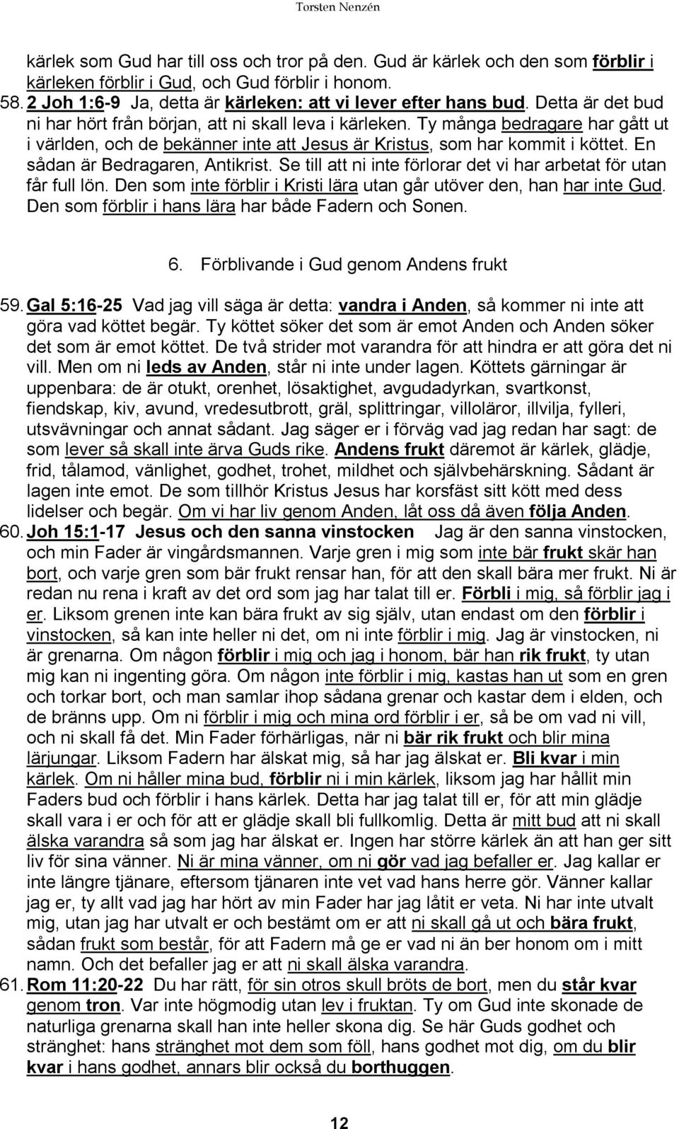 En sådan är Bedragaren, Antikrist. Se till att ni inte förlorar det vi har arbetat för utan får full lön. Den som inte förblir i Kristi lära utan går utöver den, han har inte Gud.