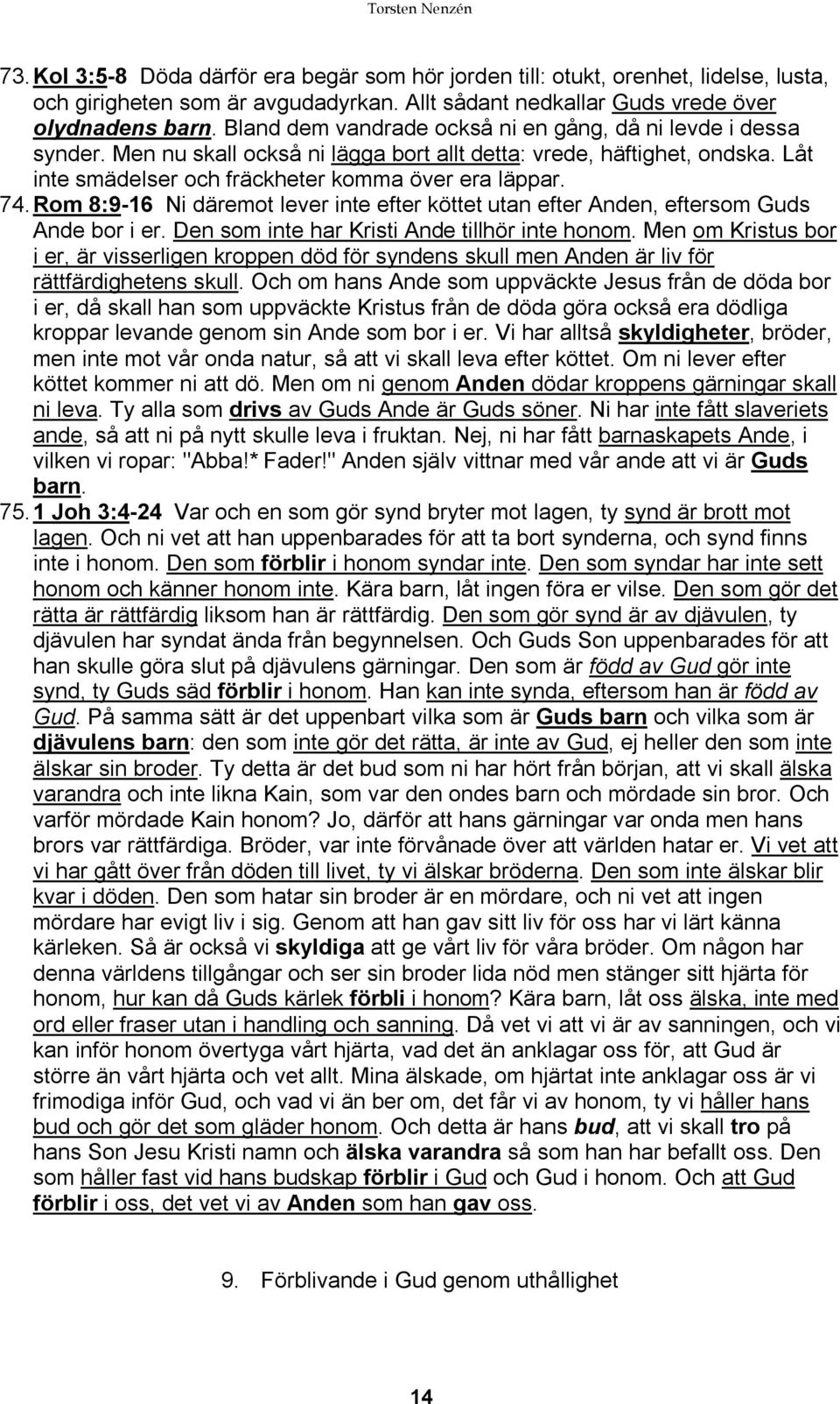 Rom 8:9-16 Ni däremot lever inte efter köttet utan efter Anden, eftersom Guds Ande bor i er. Den som inte har Kristi Ande tillhör inte honom.