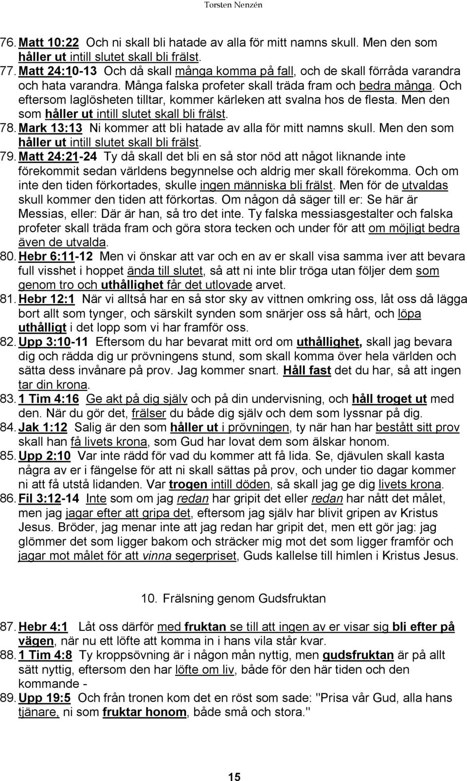 Och eftersom laglösheten tilltar, kommer kärleken att svalna hos de flesta. Men den som håller ut intill slutet skall bli frälst. 78. Mark 13:13 Ni kommer att bli hatade av alla för mitt namns skull.