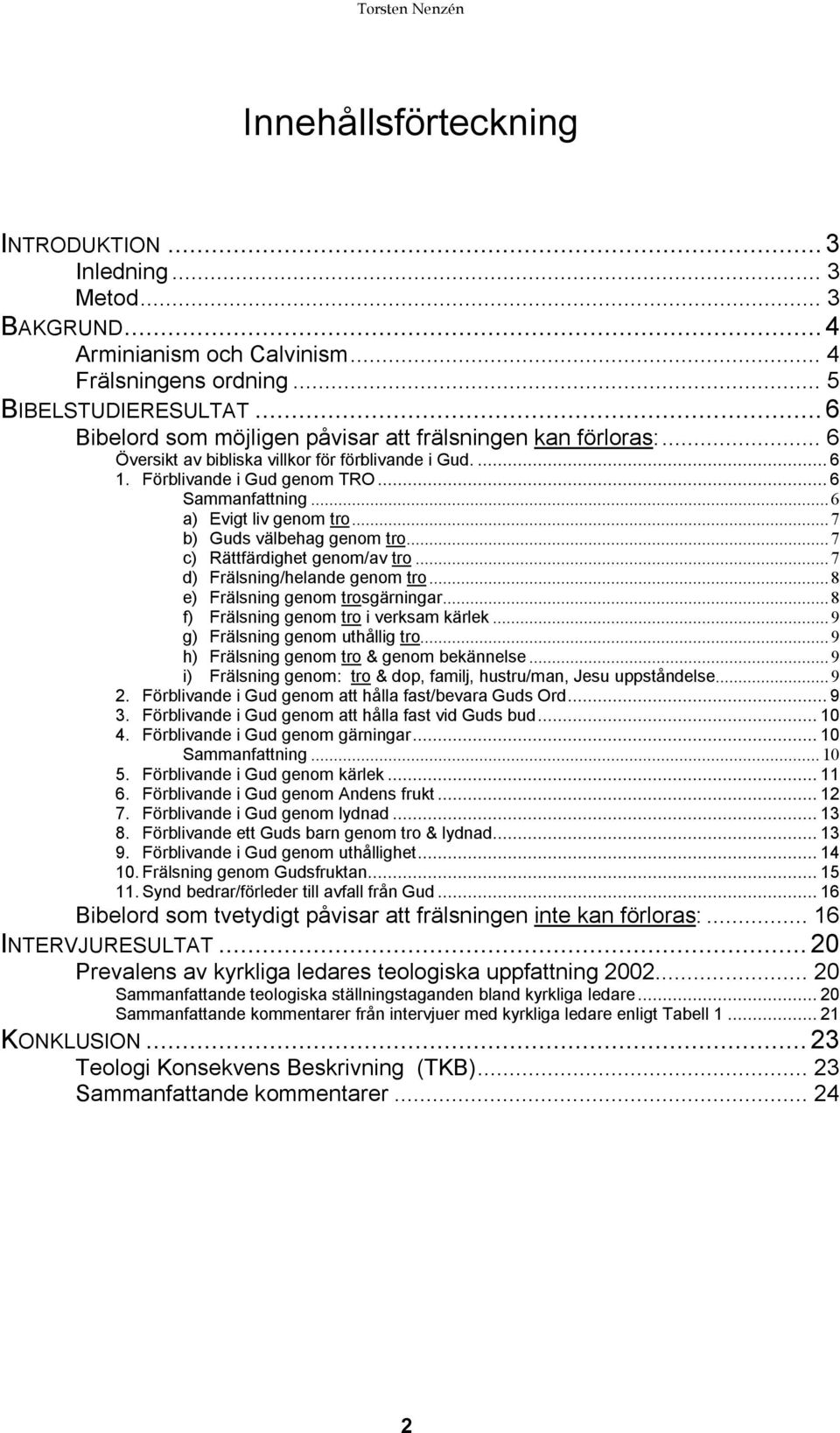 ..6 a) Evigt liv genom tro...7 b) Guds välbehag genom tro...7 c) Rättfärdighet genom/av tro...7 d) Frälsning/helande genom tro...8 e) Frälsning genom trosgärningar.