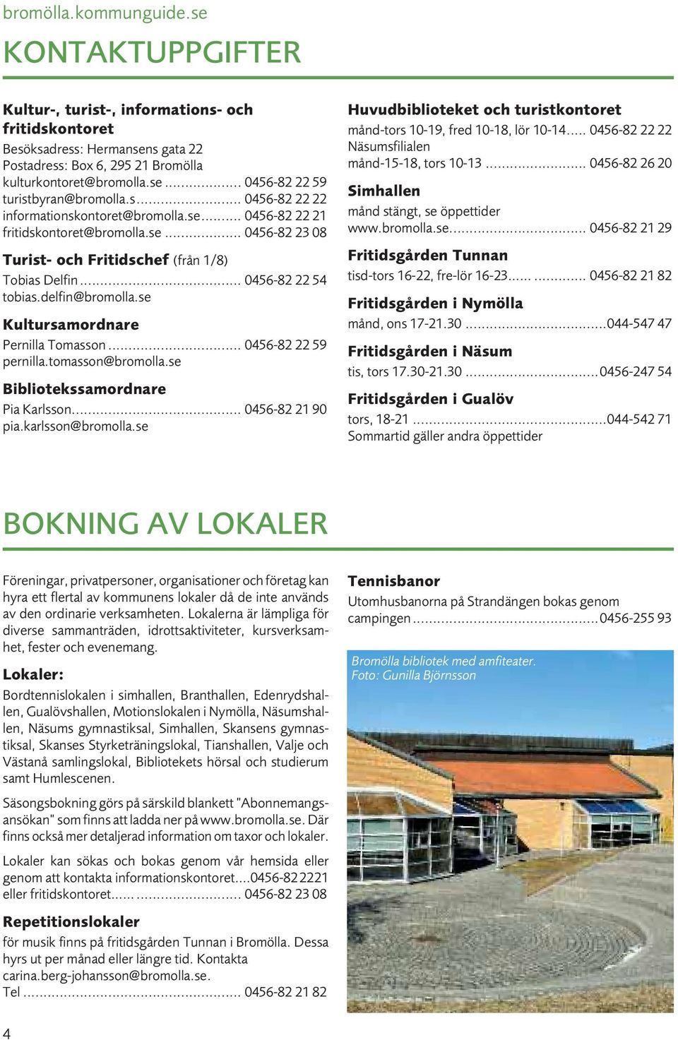 delfin@bromolla.se Kultursamordnare Pernilla Tomasson... 0456-82 22 59 pernilla.tomasson@bromolla.se Bibliotekssamordnare Pia Karlsson... 0456-82 21 90 pia.karlsson@bromolla.