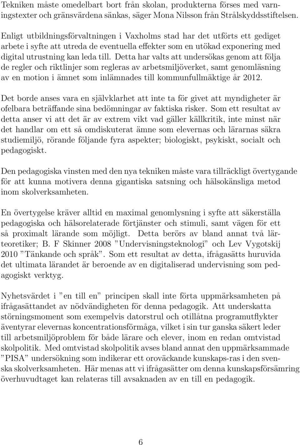 Detta har valts att undersökas genom att följa de regler och riktlinjer som regleras av arbetsmiljöverket, samt genomläsning av en motion i ämnet som inlämnades till kommunfullmäktige år 2012.