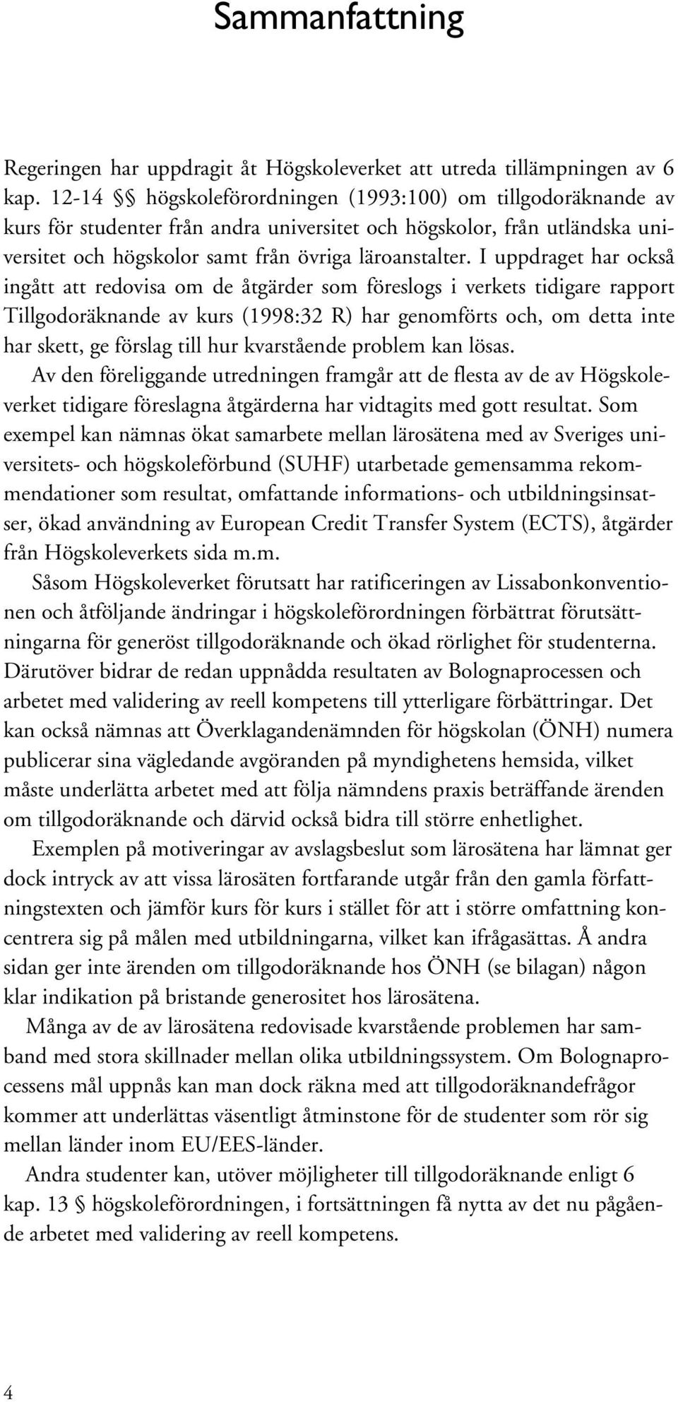 I uppdraget har också ingått att redovisa om de åtgärder som föreslogs i verkets tidigare rapport Tillgodoräknande av kurs (1998:32 R) har genomförts och, om detta inte har skett, ge förslag till hur