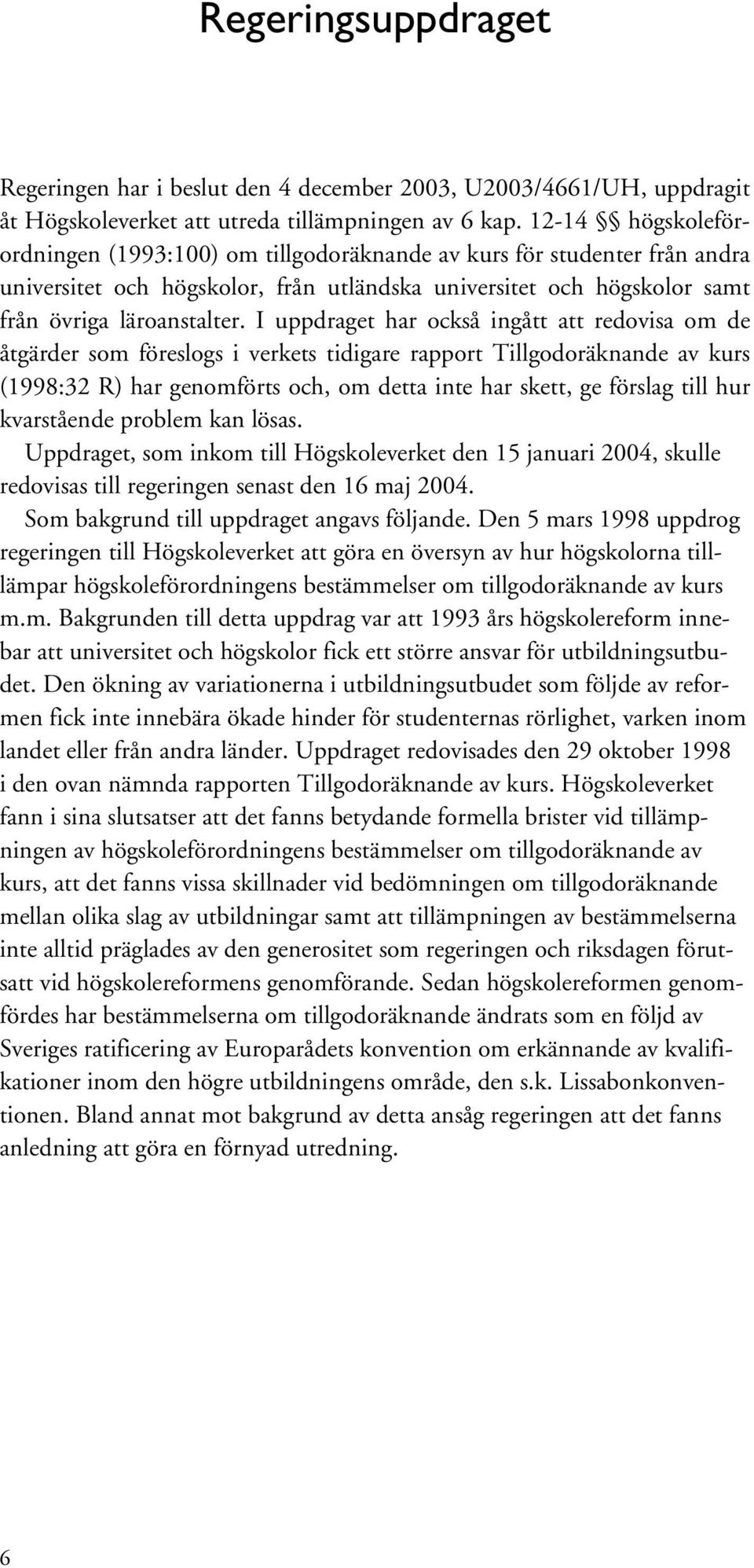 I uppdraget har också ingått att redovisa om de åtgärder som föreslogs i verkets tidigare rapport Tillgodoräknande av kurs (1998:32 R) har genomförts och, om detta inte har skett, ge förslag till hur