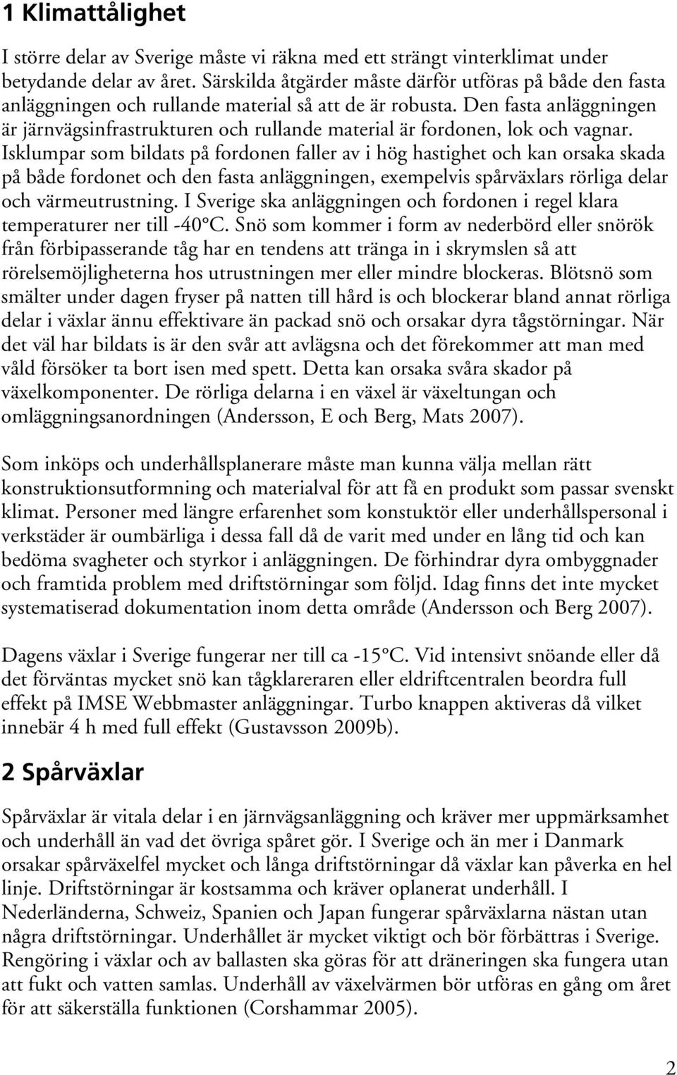 Den fasta anläggningen är järnvägsinfrastrukturen och rullande material är fordonen, lok och vagnar.