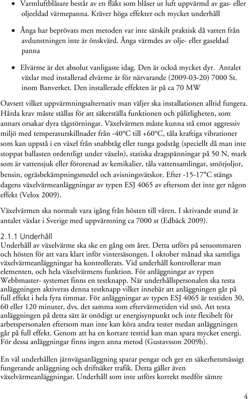 Ånga värmdes av olje- eller gaseldad panna Elvärme är det absolut vanligaste idag. Den är också mycket dyr. Antalet växlar med installerad elvärme är för närvarande (2009-03-20) 7000 St.