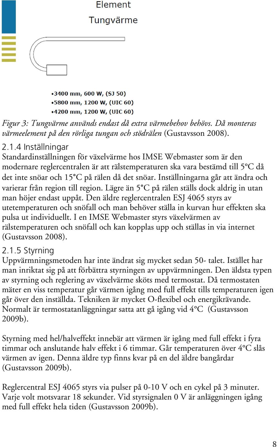 det snöar. Inställningarna går att ändra och varierar från region till region. Lägre än 5 C på rälen ställs dock aldrig in utan man höjer endast uppåt.