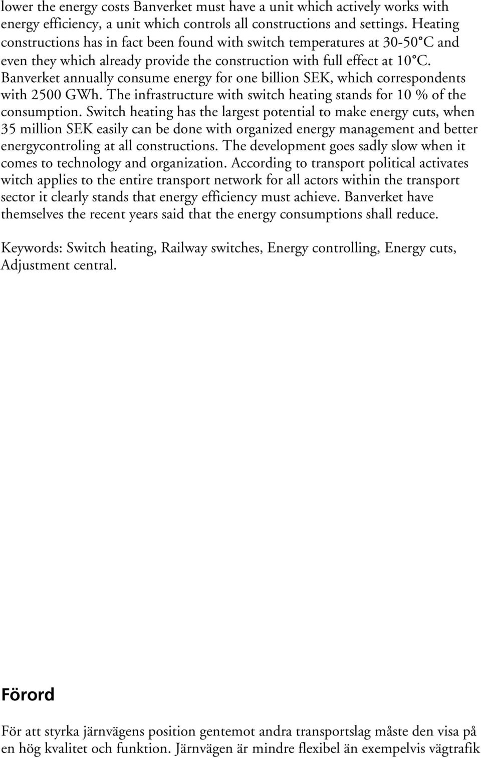 Banverket annually consume energy for one billion SEK, which correspondents with 2500 GWh. The infrastructure with switch heating stands for 10 % of the consumption.