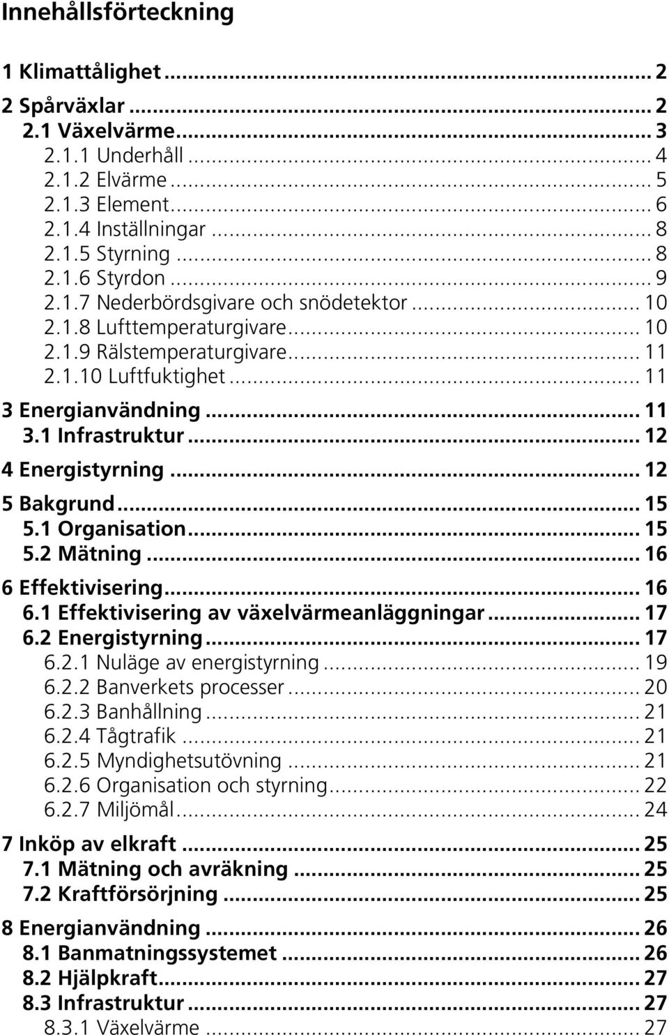 .. 12 4 Energistyrning... 12 5 Bakgrund... 15 5.1 Organisation... 15 5.2 Mätning... 16 6 Effektivisering... 16 6.1 Effektivisering av växelvärmeanläggningar... 17 6.2 Energistyrning... 17 6.2.1 Nuläge av energistyrning.