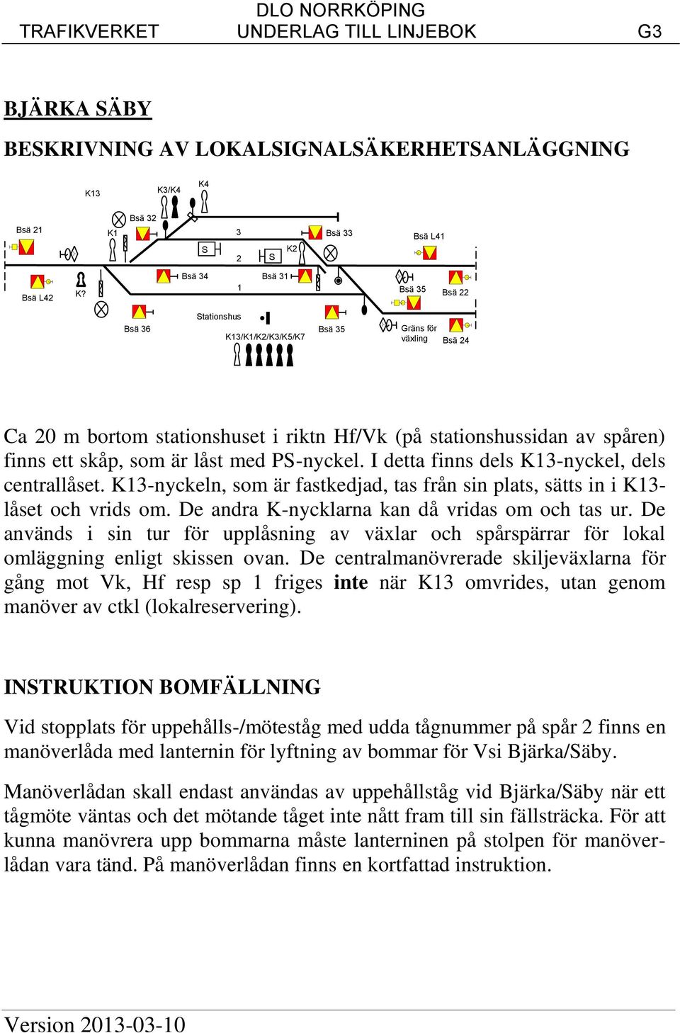 P-nyckel. I detta finns dels K3-nyckel, dels centrallåset. K3-nyckeln, som är fastkedjad, tas från sin plats, sätts in i K3- låset och vrids om. De andra K-nycklarna kan då vridas om och tas ur.