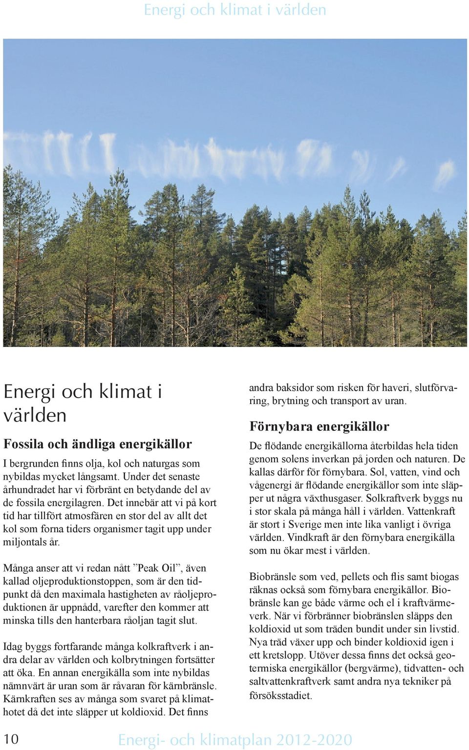 Det innebär att vi på kort tid har tillfört atmosfären en stor del av allt det kol som forna tiders organismer tagit upp under miljontals år.