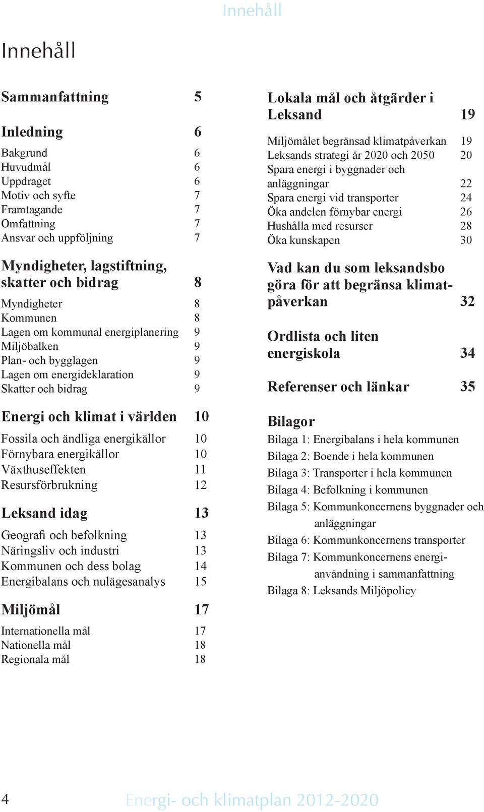 energikällor 10 Förnybara energikällor 10 Växthuseffekten 11 Resursförbrukning 12 Leksand idag 13 Geografi och befolkning 13 Näringsliv och industri 13 Kommunen och dess bolag 14 Energibalans och