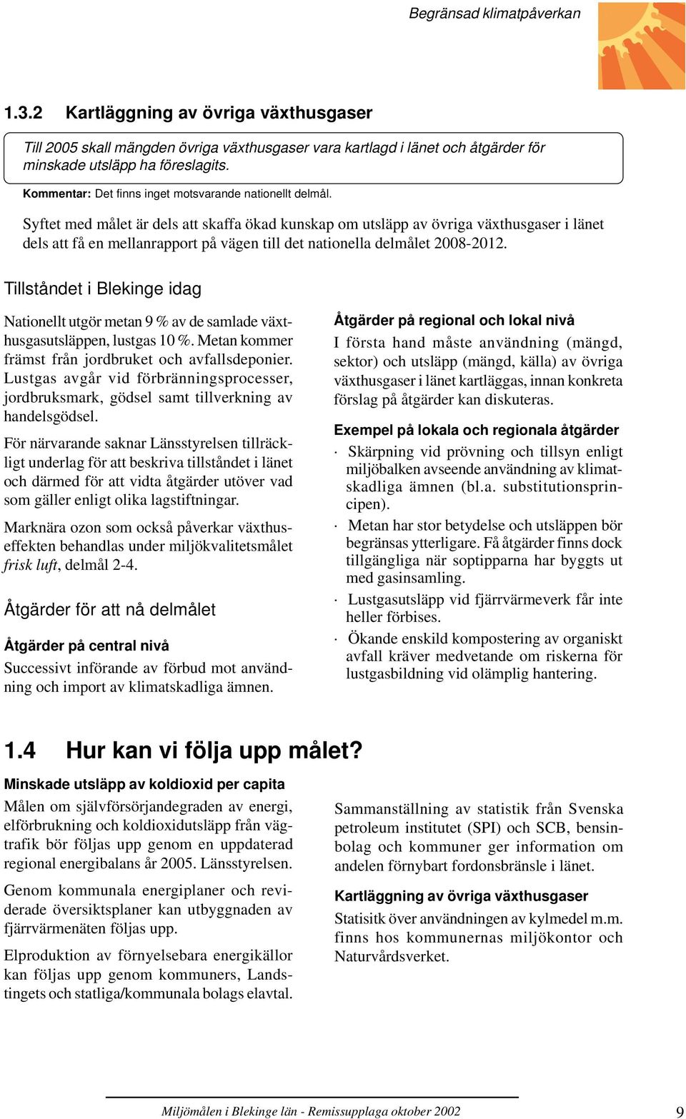 Syftet med målet är dels att skaffa ökad kunskap om utsläpp av övriga växthusgaser i länet dels att få en mellanrapport på vägen till det nationella delmålet 2008-2012.