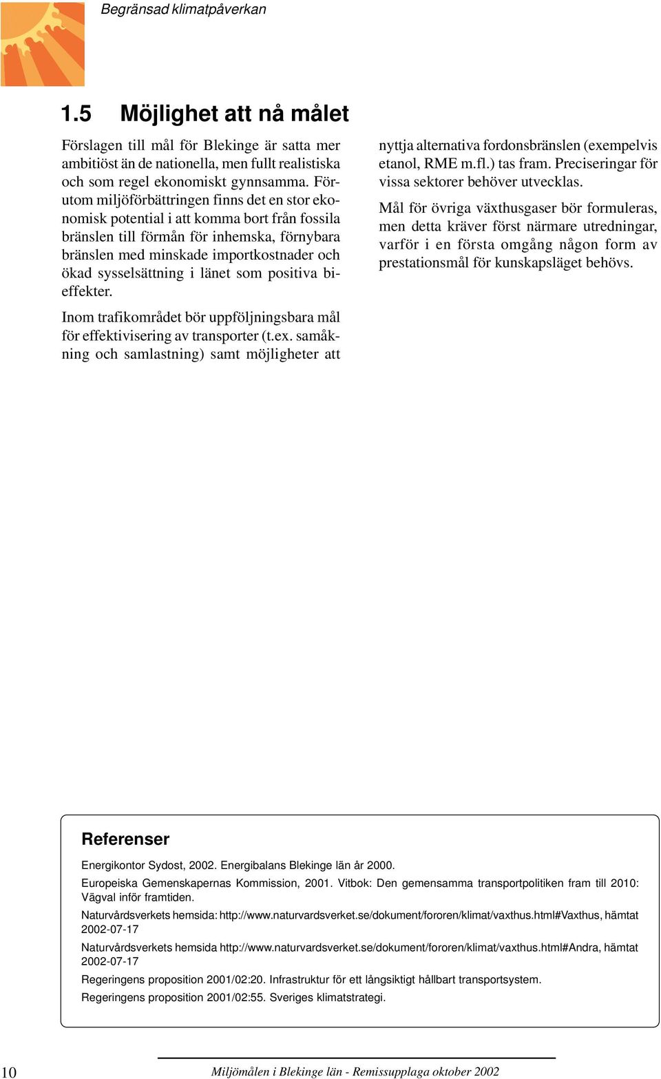 sysselsättning i länet som positiva bieffekter. Inom trafikområdet bör uppföljningsbara mål för effektivisering av transporter (t.ex.