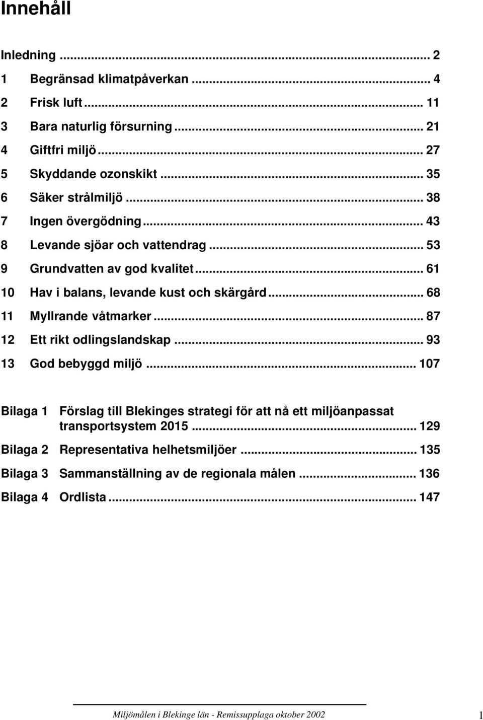 .. 87 12 Ett rikt odlingslandskap... 93 13 God bebyggd miljö... 107 Bilaga 1 Förslag till Blekinges strategi för att nå ett miljöanpassat transportsystem 2015.