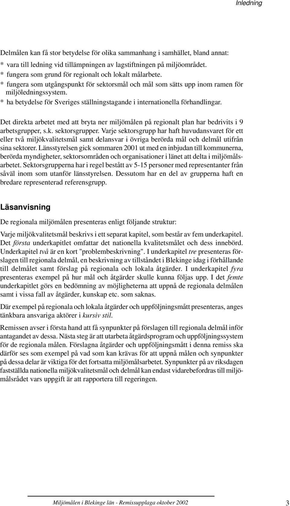 * ha betydelse för Sveriges ställningstagande i internationella förhandlingar. Det direkta arbetet med att bryta ner miljömålen på regionalt plan har bedrivits i 9 arbetsgrupper, s.k. sektorsgrupper.