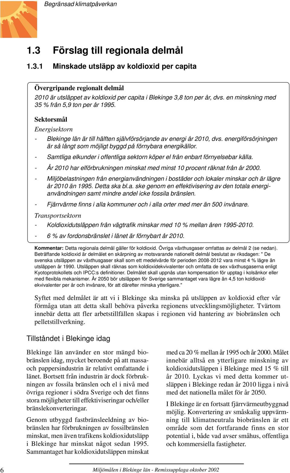 energiförsörjningen är så långt som möjligt byggd på förnybara energikällor. - Samtliga elkunder i offentliga sektorn köper el från enbart förnyelsebar källa.