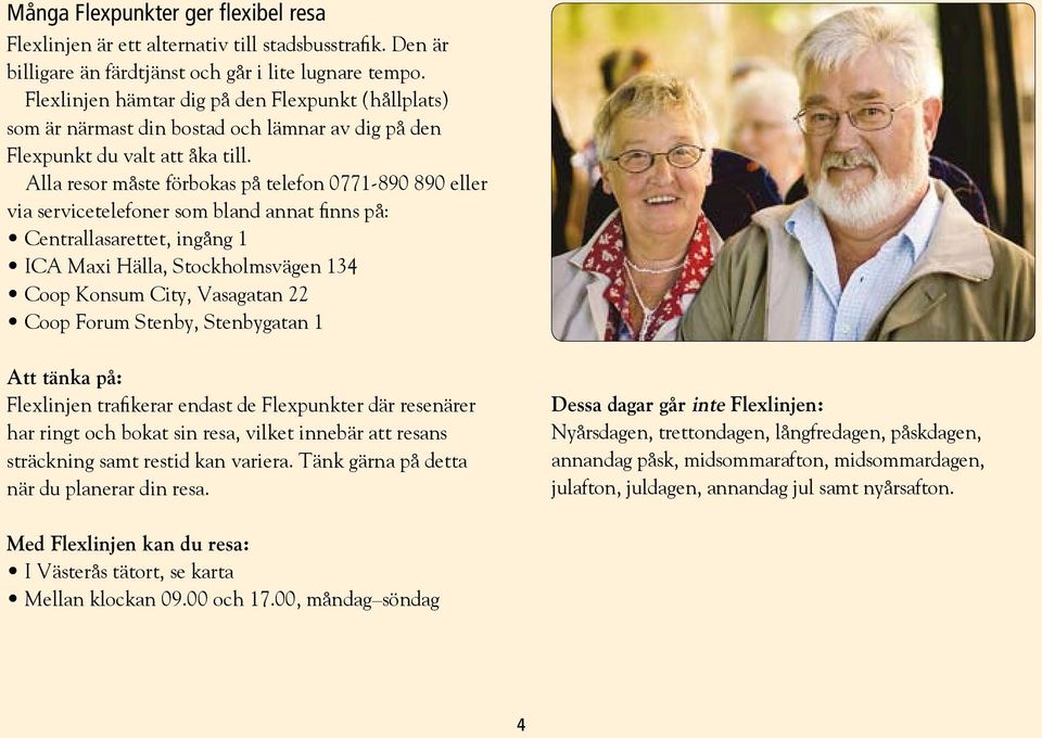 Alla resor måste förbokas på telefon 0771-890 890 eller via service telefoner som bland annat finns på: Centrallasarettet, ingång 1 ICA Maxi Hälla, Stockholmsvägen 134 Coop Konsum City, Vasagatan 22