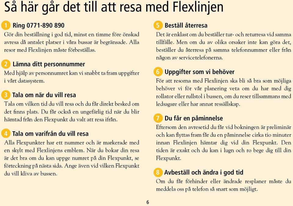 3 Tala om när du vill resa Tala om vilken tid du vill resa och du får direkt besked om det finns plats. Du får också en ungefärlig tid när du blir hämtad från den Flexpunkt du valt att resa ifrån.