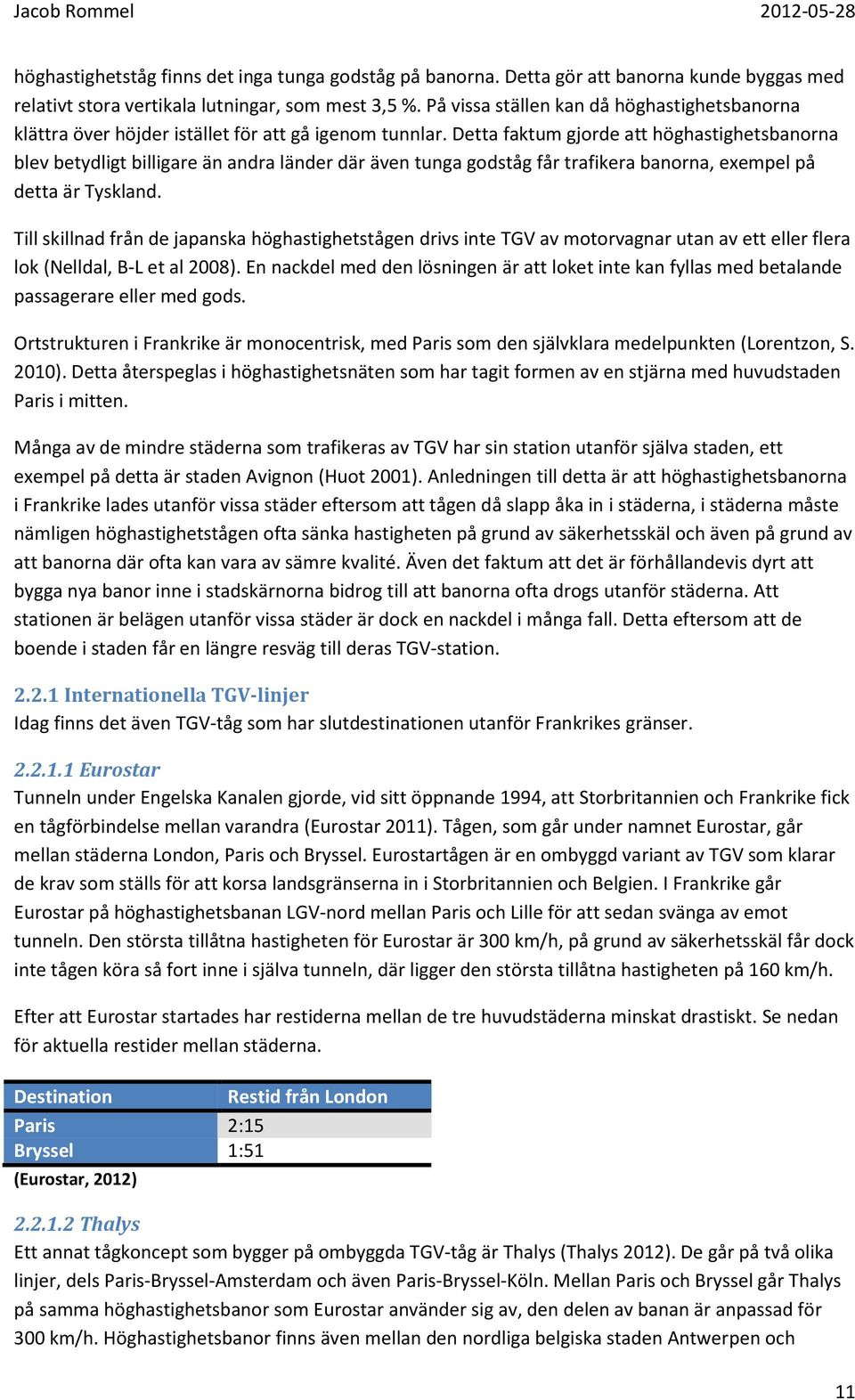 Detta faktum gjorde att höghastighetsbanorna blev betydligt billigare än andra länder där även tunga godståg får trafikera banorna, exempel på detta är Tyskland.