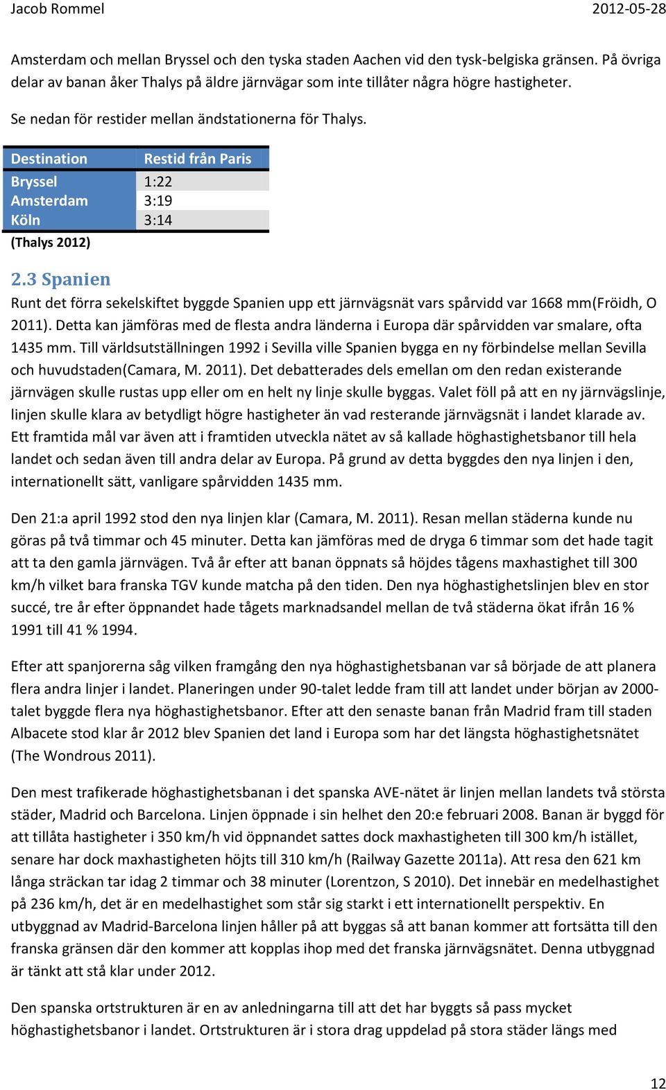 3 Spanien Runt det förra sekelskiftet byggde Spanien upp ett järnvägsnät vars spårvidd var 1668 mm(fröidh, O 2011).