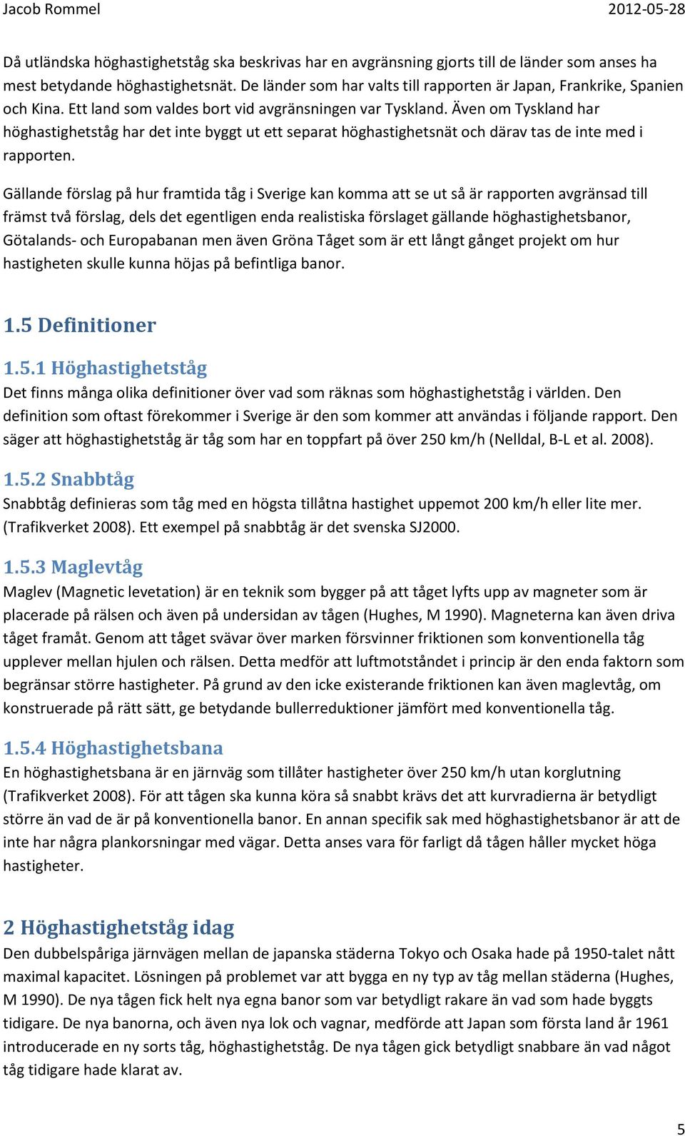 Även om Tyskland har höghastighetståg har det inte byggt ut ett separat höghastighetsnät och därav tas de inte med i rapporten.