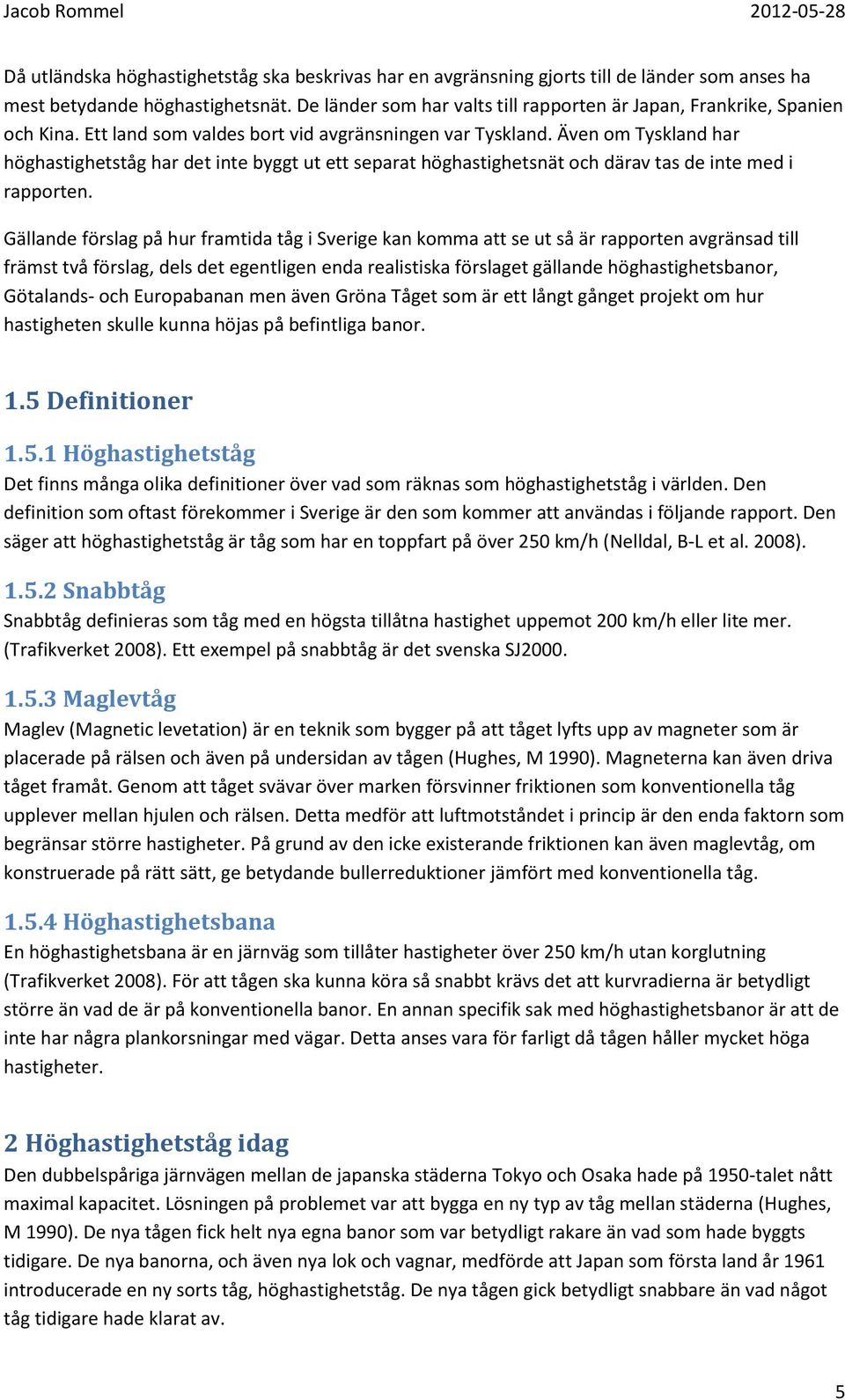 Även om Tyskland har höghastighetståg har det inte byggt ut ett separat höghastighetsnät och därav tas de inte med i rapporten.