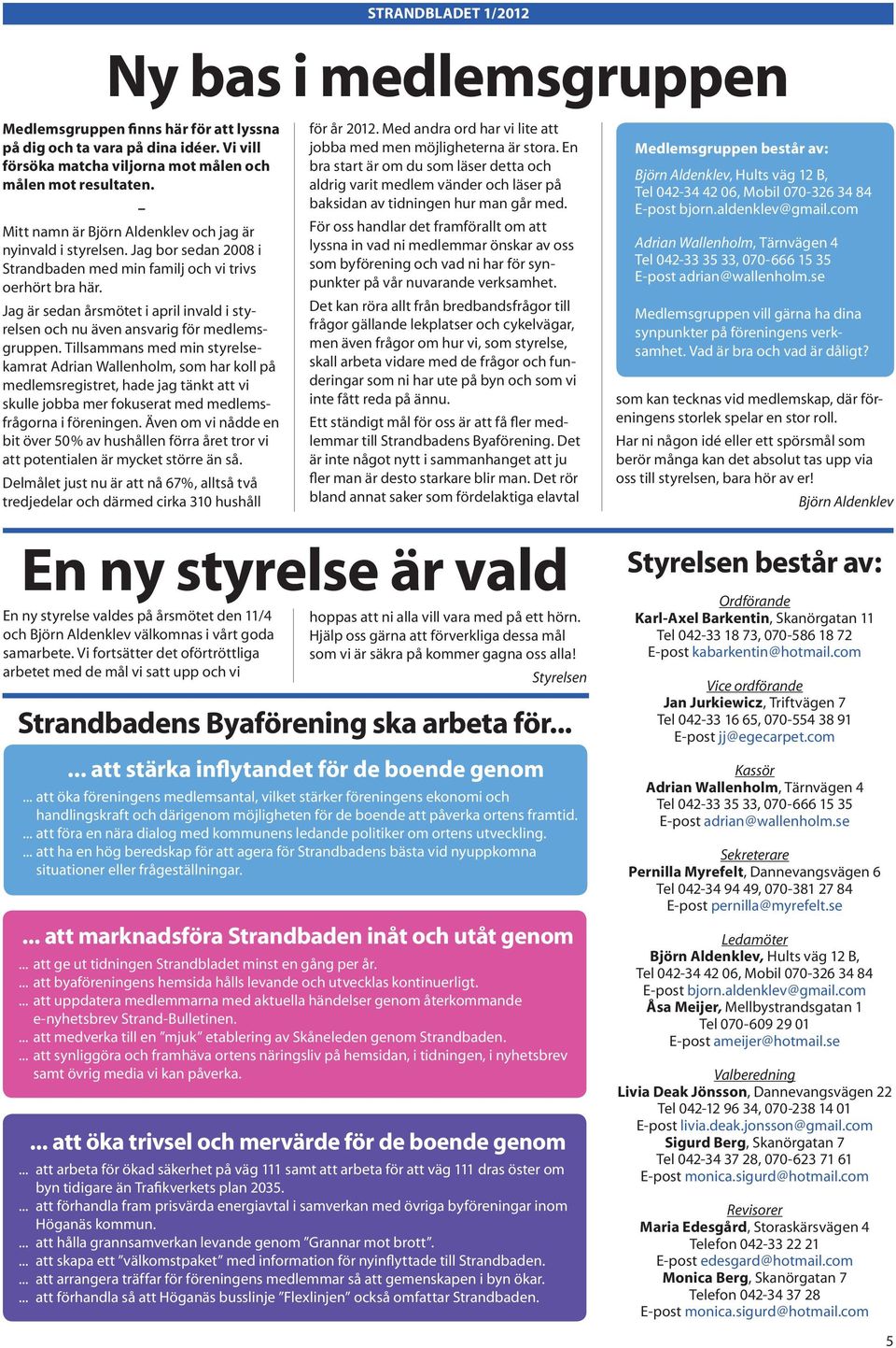 Jag är sedan årsmötet i april invald i styrelsen och nu även ansvarig för medlemsgruppen.